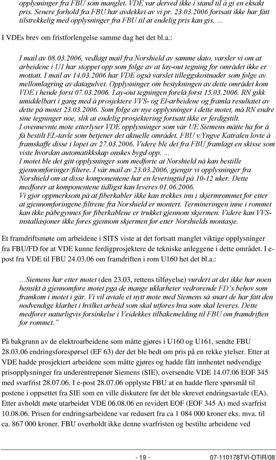 2006, vedlagt mail fra Norshield av samme dato, varsler vi om at arbeidene i U1 har stoppet opp som følge av at lay-out tegning for området ikke er mottatt. I mail av 14.03.