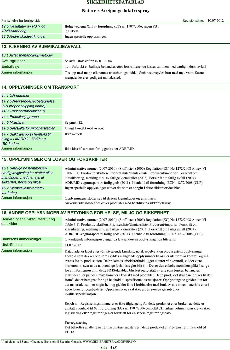 1 UN-nummer 14.2 UN-forsendelsesbetegnelse (UN proper shipping name) 14.3 Transportfareklasse(r) 14.4 Emballasjegruppe 14.5 Miljøfarer Se punkt 12. 14.6 Særskilte forsiktighetsregler Unngå kontakt med øynene.