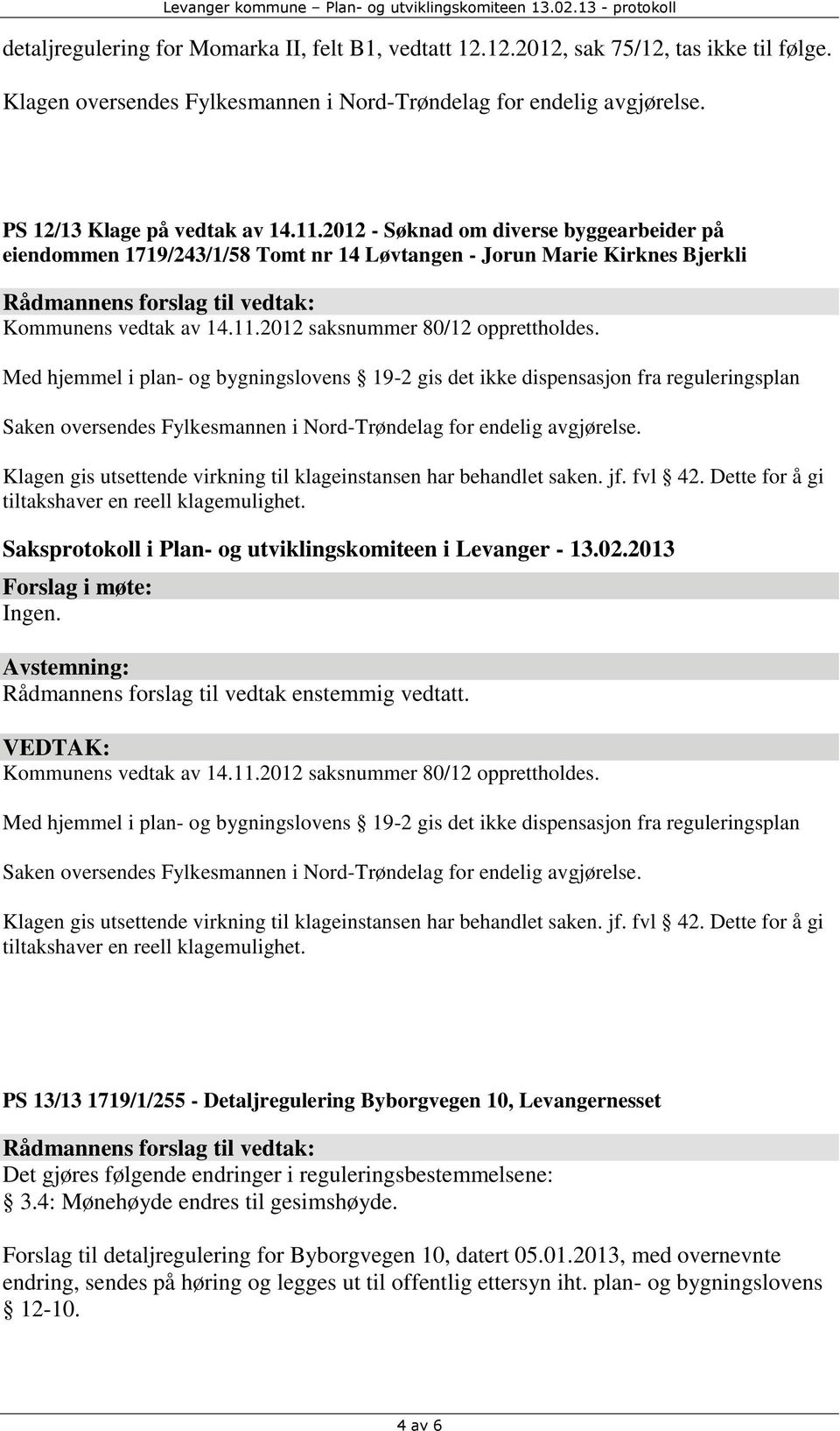 Med hjemmel i plan- og bygningslovens 19-2 gis det ikke dispensasjon fra reguleringsplan Saken oversendes Fylkesmannen i Nord-Trøndelag for endelig avgjørelse.