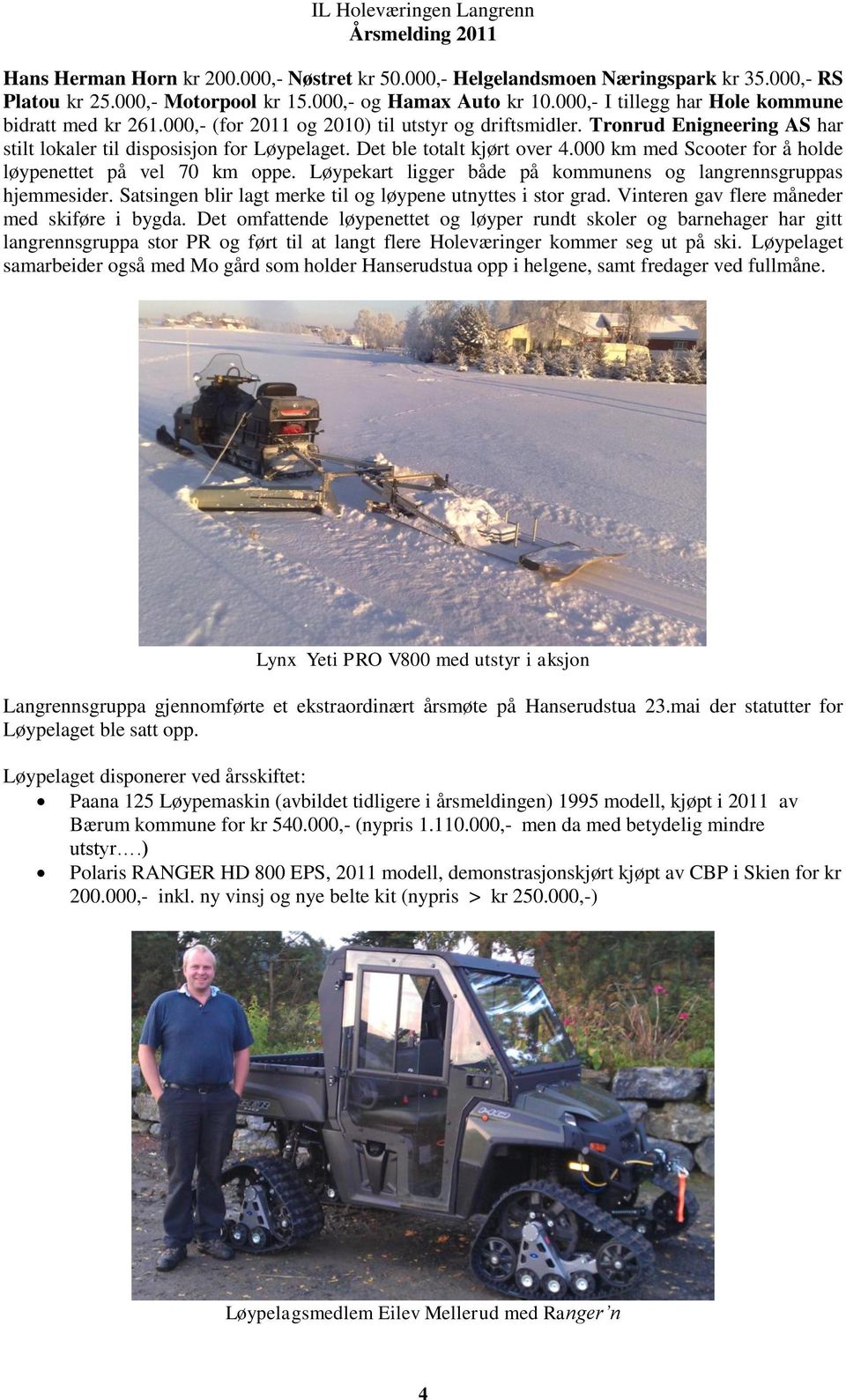 Det ble totalt kjørt over 4.000 km med Scooter for å holde løypenettet på vel 70 km oppe. Løypekart ligger både på kommunens og langrennsgruppas hjemmesider.