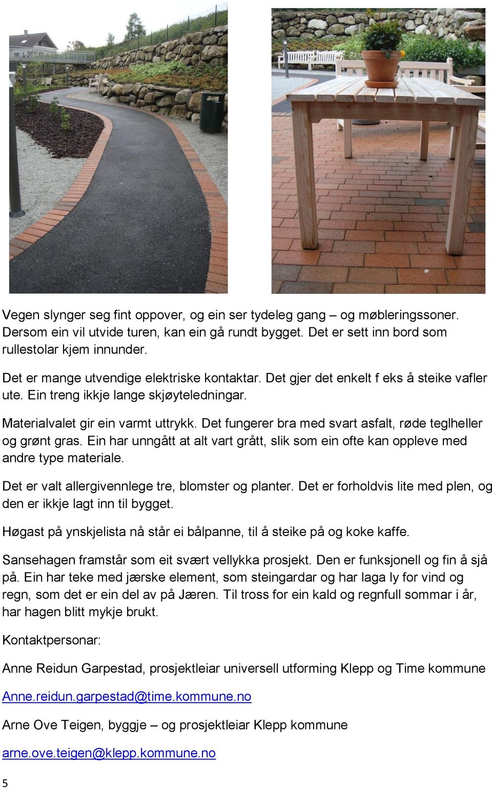 Det fungerer bra med svart asfalt, røde teglheller og grønt gras. Ein har unngått at alt vart grått, slik som ein ofte kan oppleve med andre type materiale.