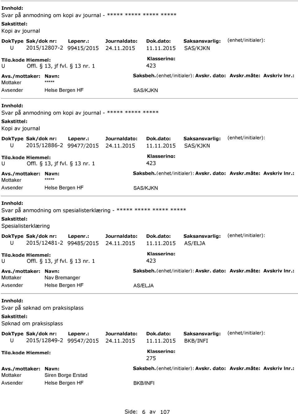 11.201 AS/ELJA Mottaker Nav Bremanger AS/ELJA Svar på søknad om praksisplass Søknad om praksisplass 201/12849-2 9947/201 11.11.201 BKB/NF 27 Mottaker Siren Borge Erstad BKB/NF Side: 6 av 107