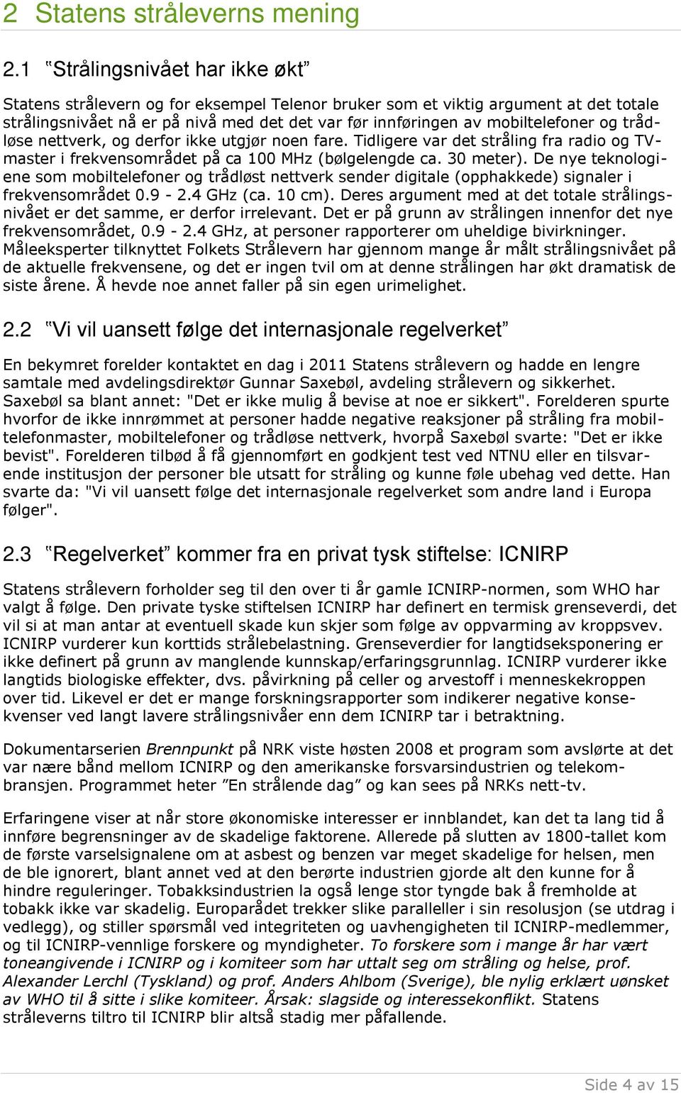 og trådløse nettverk, og derfor ikke utgjør noen fare. Tidligere var det stråling fra radio og TVmaster i frekvensområdet på ca 100 MHz (bølgelengde ca. 30 meter).