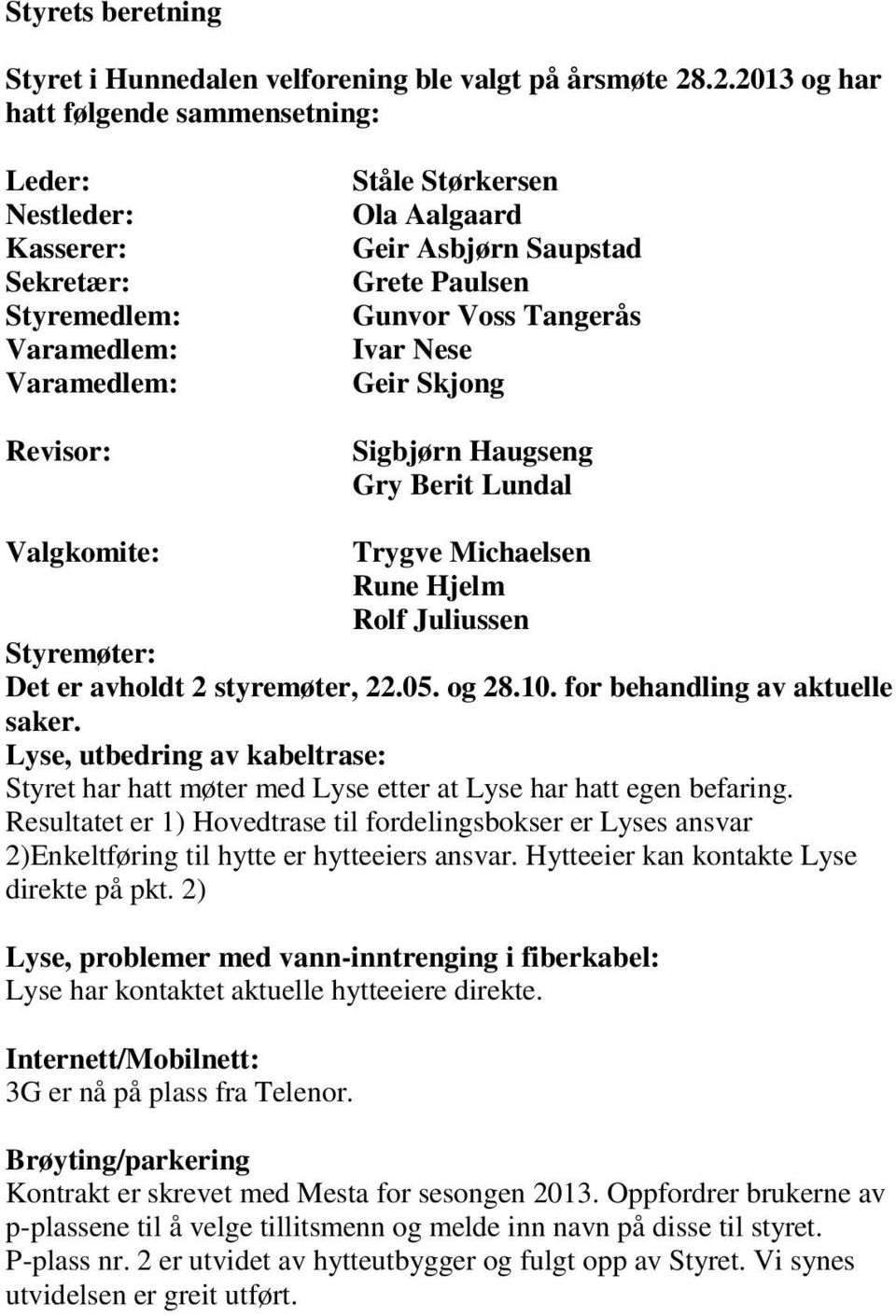 Gunvor Voss Tangerås Ivar Nese Geir Skjong Sigbjørn Haugseng Gry Berit Lundal Valgkomite: Trygve Michaelsen Rune Hjelm Rolf Juliussen Styremøter: Det er avholdt 2 styremøter, 22.05. og 28.10.