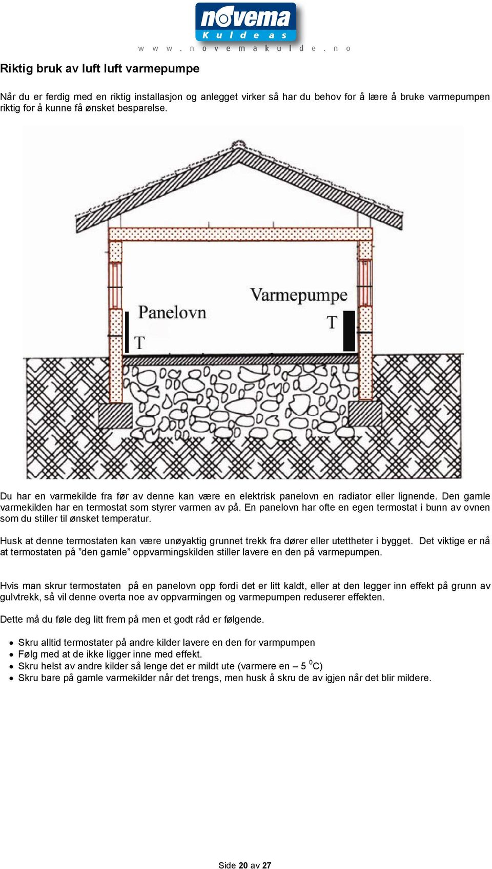 Du har en varmekilde fra før av denne kan være en elektrisk panelovn en radiator eller lignende. Den gamle varmekilden har en termostat som styrer varmen av på.