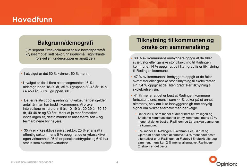 Det er relativt god spredning i utvalget når det gjelder antall år man har bodd i kommunen. Vi bruker intervallene mindre enn ti år, 10-19 år, 20-29 år, 30-39 år, 40-49 år og 50 år+.