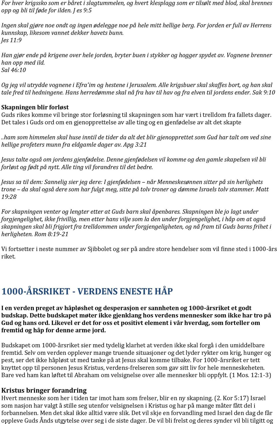 Jes 11:9 Han gjør ende på krigene over hele jorden, bryter buen i stykker og hogger spydet av. Vognene brenner han opp med ild. Sal 46:10 Og jeg vil utrydde vognene i Efra'im og hestene i Jerusalem.