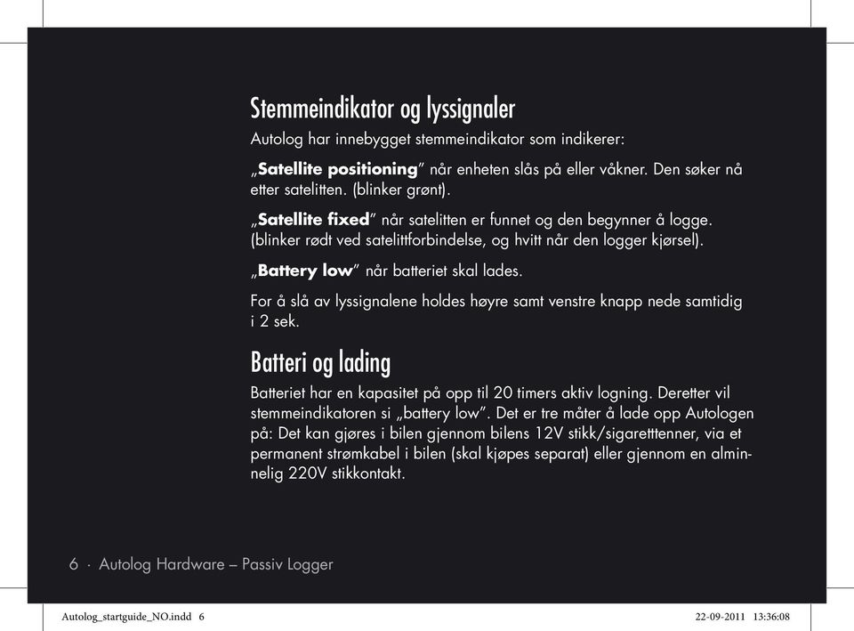 For å slå av lyssignalene holdes høyre samt venstre knapp nede samtidig i 2 sek. Batteri og lading Batteriet har en kapasitet på opp til 20 timers aktiv logning.