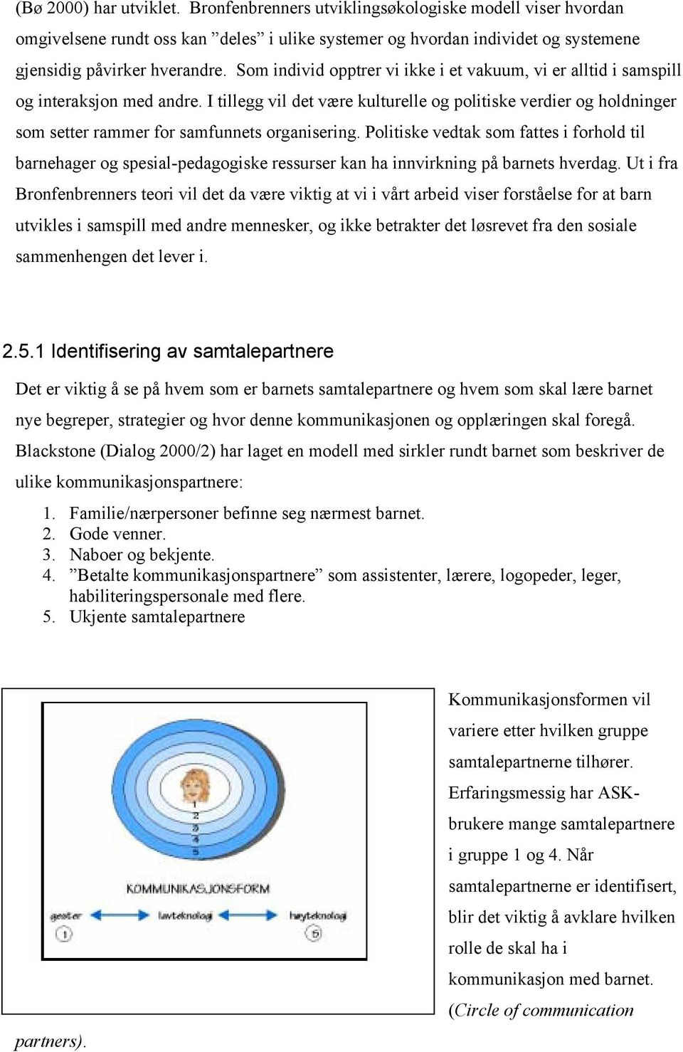 I tillegg vil det være kulturelle og politiske verdier og holdninger som setter rammer for samfunnets organisering.