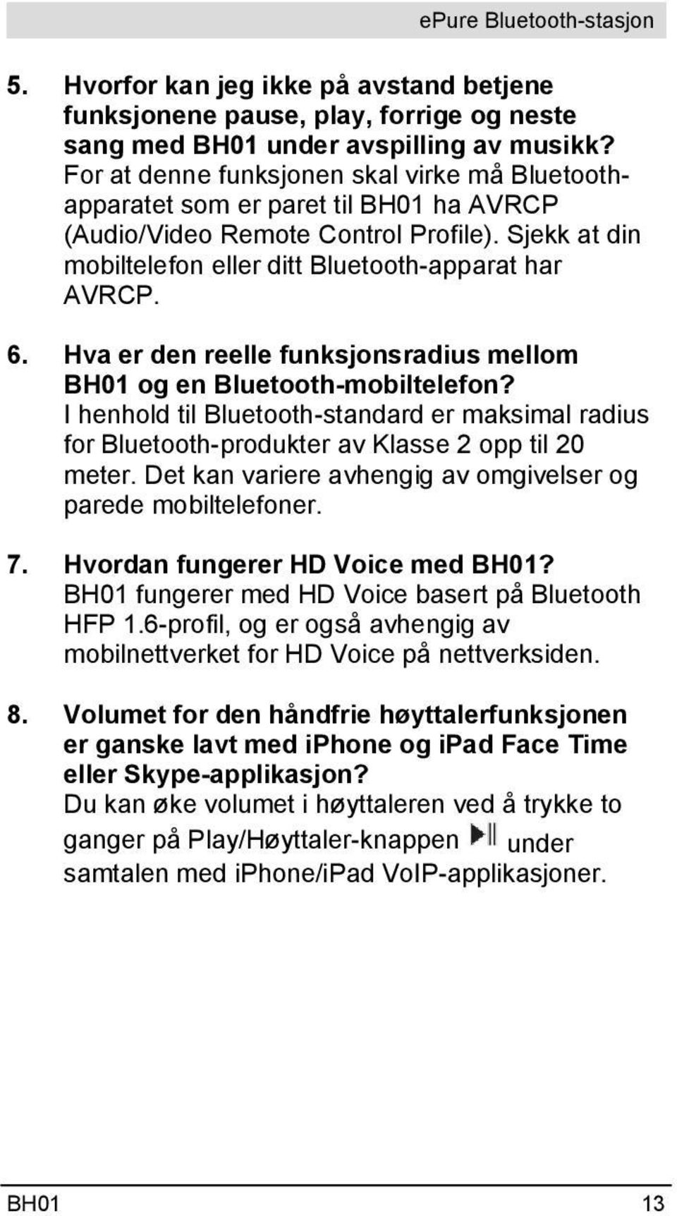 Hva er den reelle funksjonsradius mellom BH01 og en Bluetooth-mobiltelefon? I henhold til Bluetooth-standard er maksimal radius for Bluetooth-produkter av Klasse 2 opp til 20 meter.