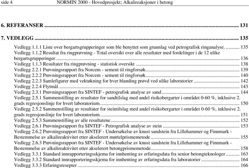 .. 138 Vedlegg 2.2.1 Prøvningsrapport fra Norcem - sement til ringforsøk... 139 Vedlegg 2.2.2 Prøvningsrapport fra Norcem - sement til ringforsøk... 140 Vedlegg 2.2.3 Samlefigurer med vektøkning for hver blanding prøvd ved ulike laboratorier.