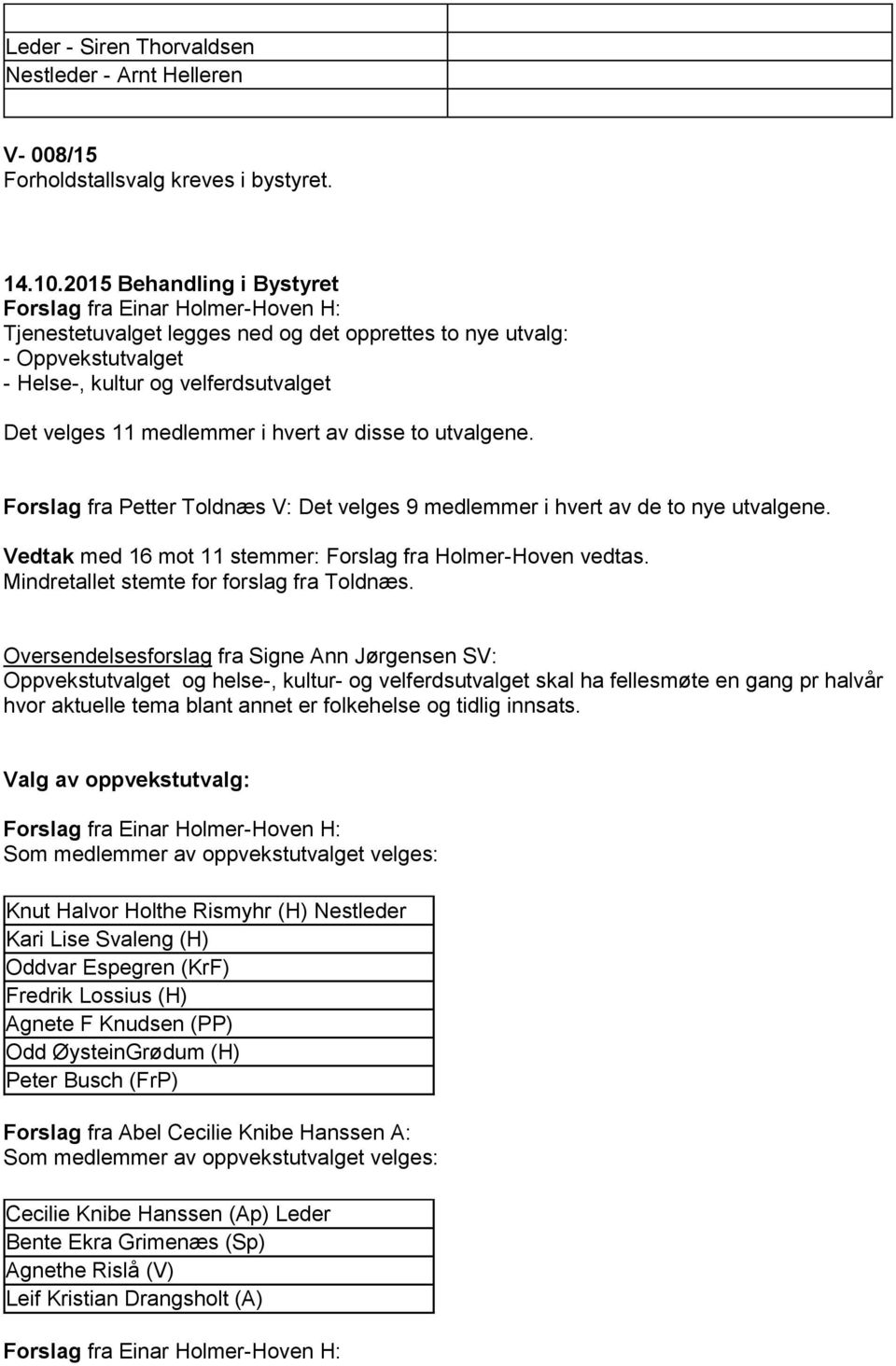 Forslag fra Petter Toldnæs V: Det velges 9 medlemmer i hvert av de to nye utvalgene. Vedtak med 16 mot 11 stemmer: Forslag fra Holmer-Hoven vedtas. Mindretallet stemte for forslag fra Toldnæs.