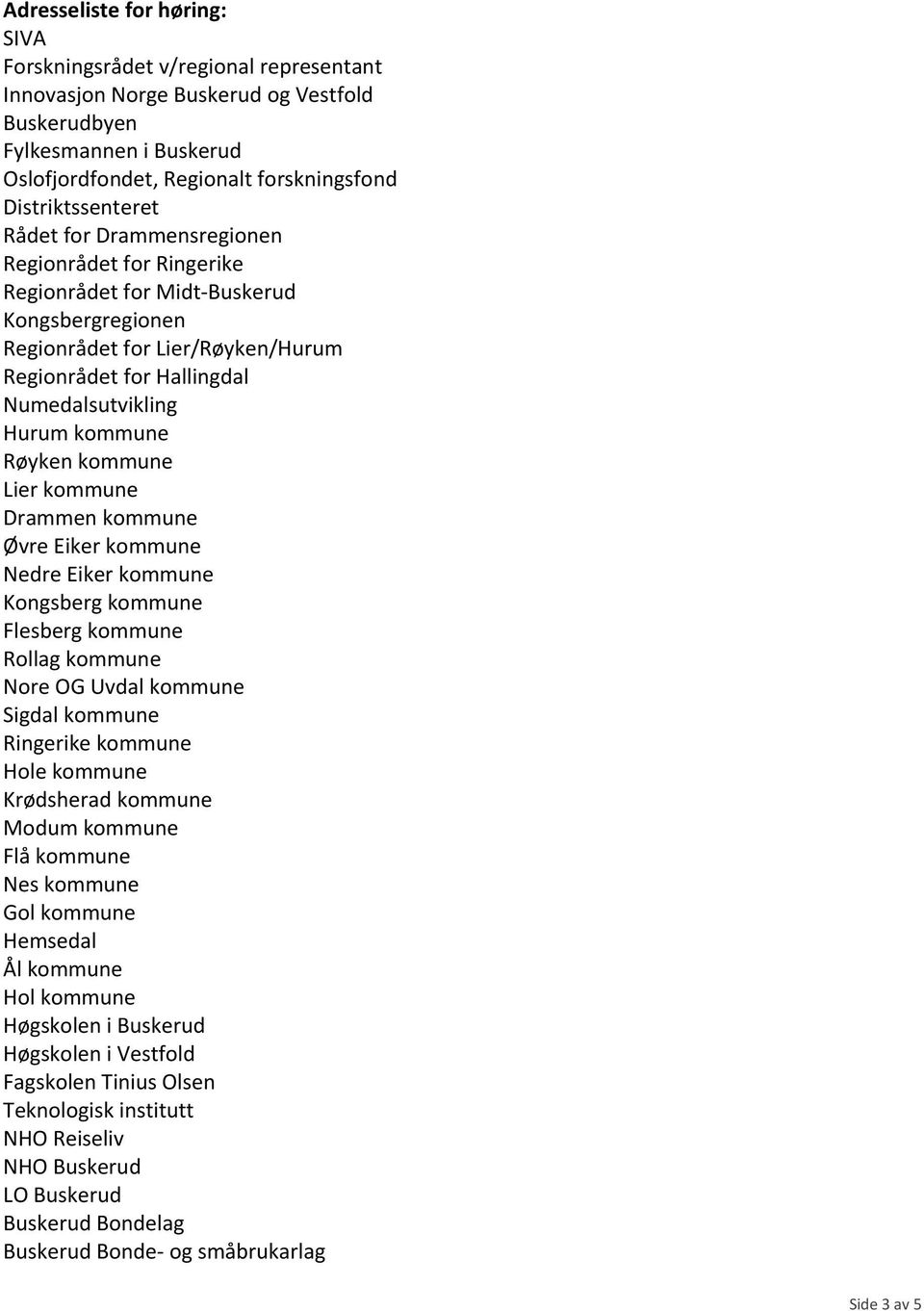 Hurum kommune Røyken kommune Lier kommune Drammen kommune Øvre Eiker kommune Nedre Eiker kommune Kongsberg kommune Flesberg kommune Rollag kommune Nore OG Uvdal kommune Sigdal kommune Ringerike