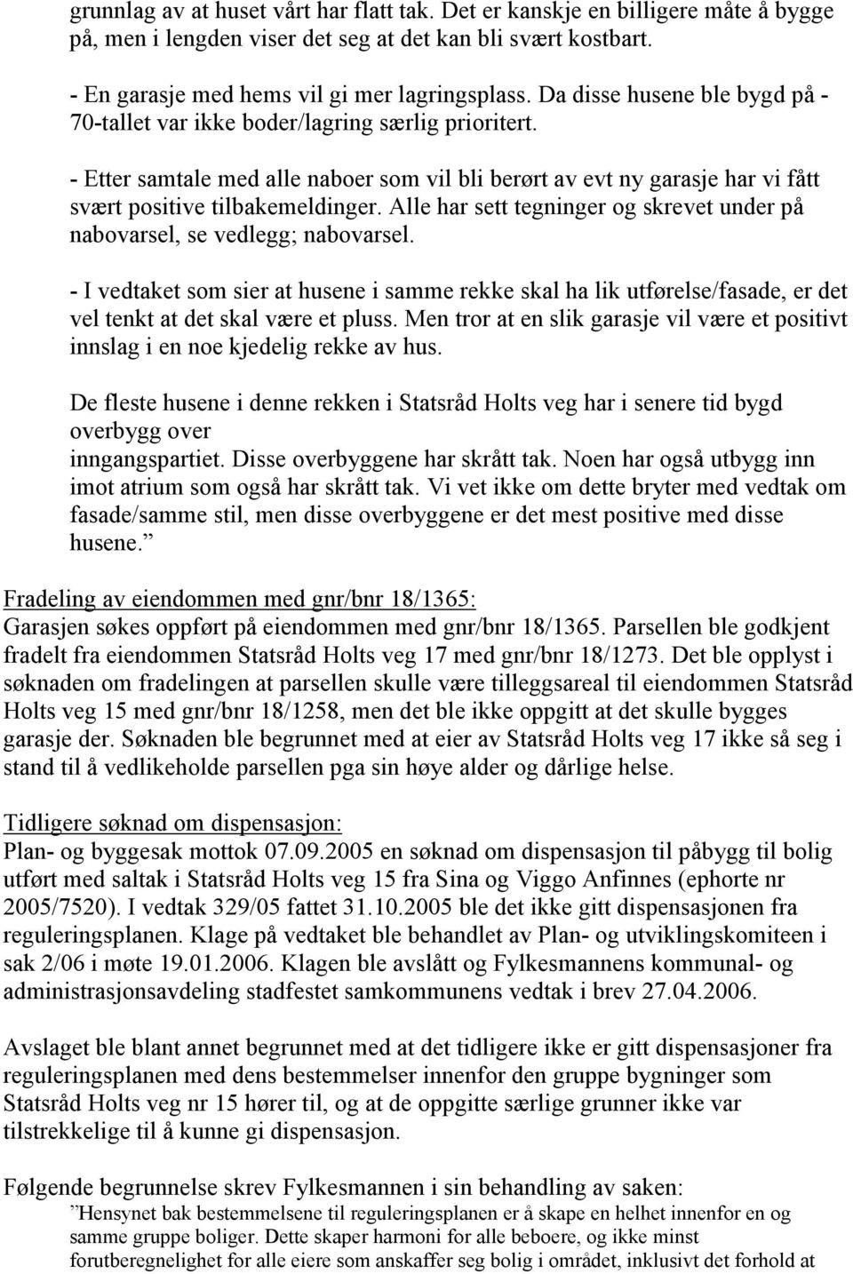 Alle har sett tegninger og skrevet under på nabovarsel, se vedlegg; nabovarsel. - I vedtaket som sier at husene i samme rekke skal ha lik utførelse/fasade, er det vel tenkt at det skal være et pluss.