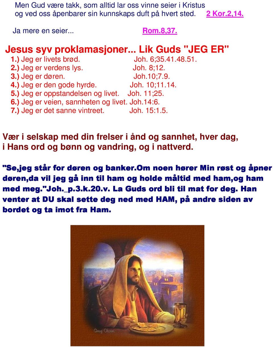 ) Jeg er oppstandelsen og livet. Joh. 11;25. 6.) Jeg er veien, sannheten og livet. Joh.14:6. 7.) Jeg er det sanne vintreet. Joh. 15:1.5. Vær i selskap med din frelser i ånd og sannhet, hver dag, i Hans ord og bønn og vandring, og i nattverd.