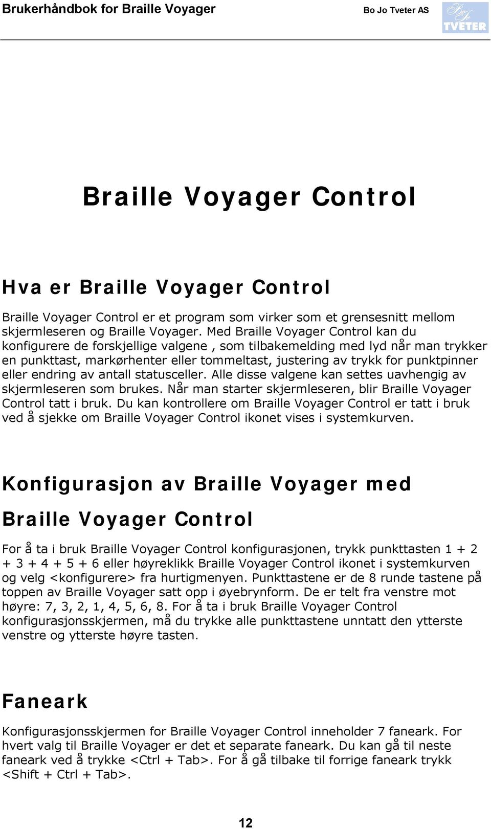 eller endring av antall statusceller. Alle disse valgene kan settes uavhengig av skjermleseren som brukes. Når man starter skjermleseren, blir Braille Voyager Control tatt i bruk.