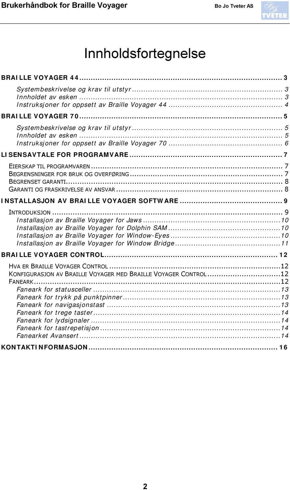 .. 7 BEGRENSNINGER FOR BRUK OG OVERFØRING... 7 BEGRENSET GARANTI... 8 GARANTI OG FRASKRIVELSE AV ANSVAR... 8 INSTALLASJON AV BRAILLE VOYAGER SOFTWARE... 9 INTRODUKSJON.