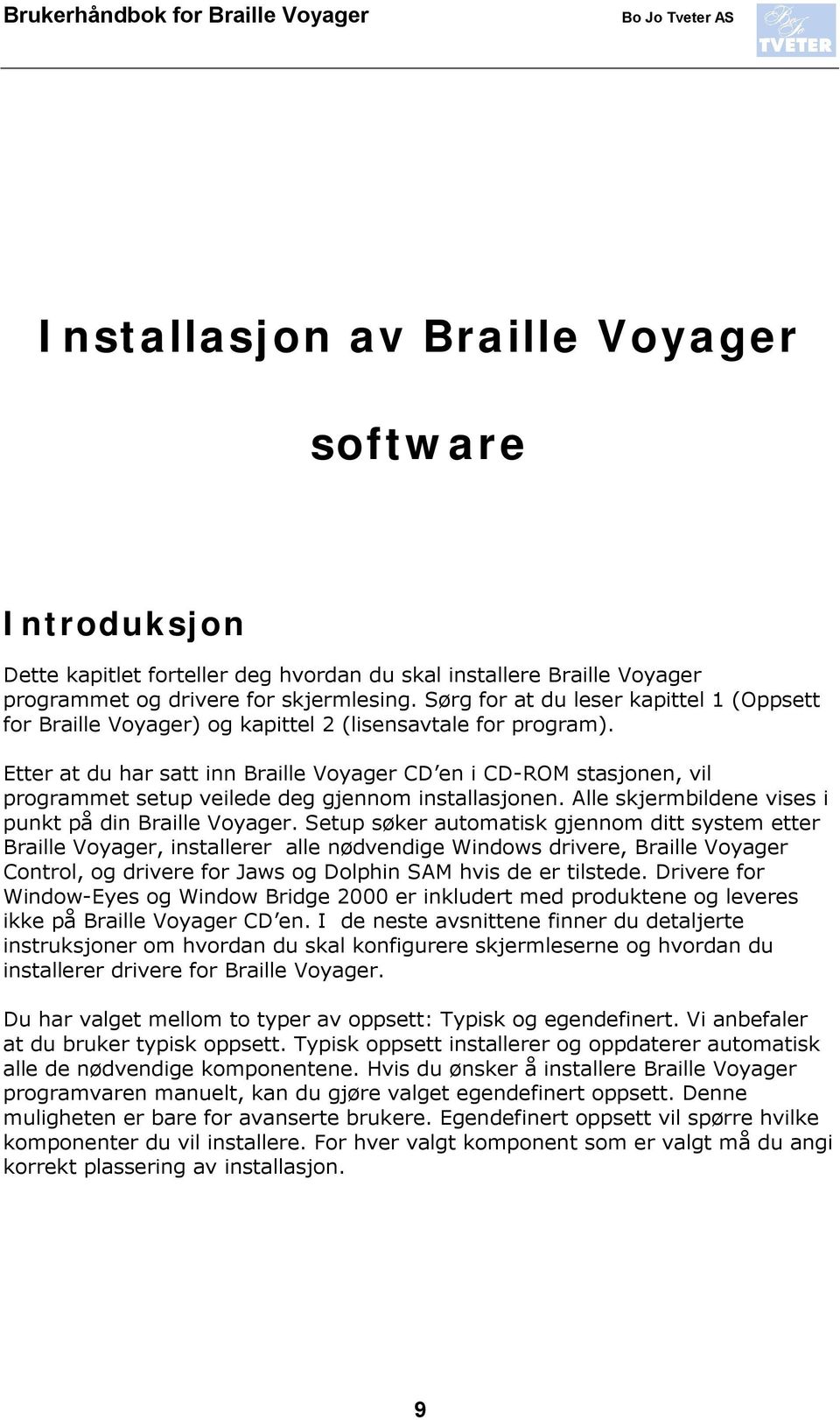 Etter at du har satt inn Braille Voyager CD en i CD-ROM stasjonen, vil programmet setup veilede deg gjennom installasjonen. Alle skjermbildene vises i punkt på din Braille Voyager.