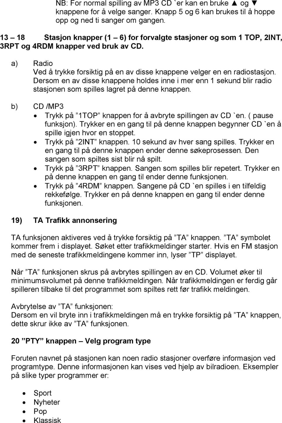 Dersom en av disse knappene holdes inne i mer enn 1 sekund blir radio stasjonen som spilles lagret på denne knappen. b) CD /MP3 Trykk på 1TOP knappen for å avbryte spillingen av CD `en.