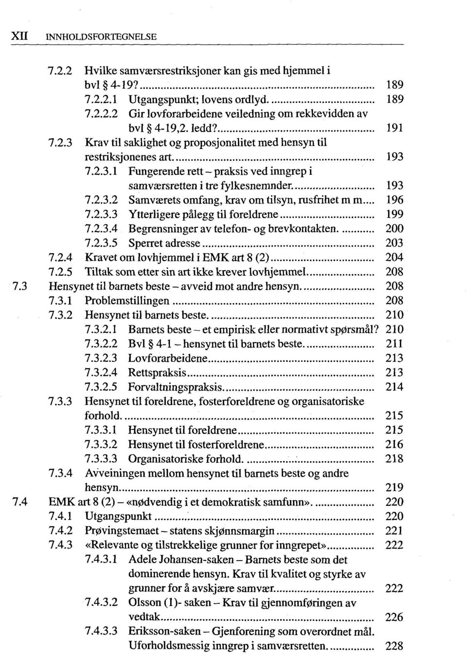 .. 196 7.2.3.3 Ytterligere pälegg til foreldrene 199 7.2.3.4 Begrensninger av telefon-og brevkontakten 200 7.2.3.5 Sperret adresse 203 7.2.4 Kravet om lovhjemmel i EMK art 8 (2) 204 7.2.5 Tiltak som etter sin art ikke krever lovhjemmel 208 7.