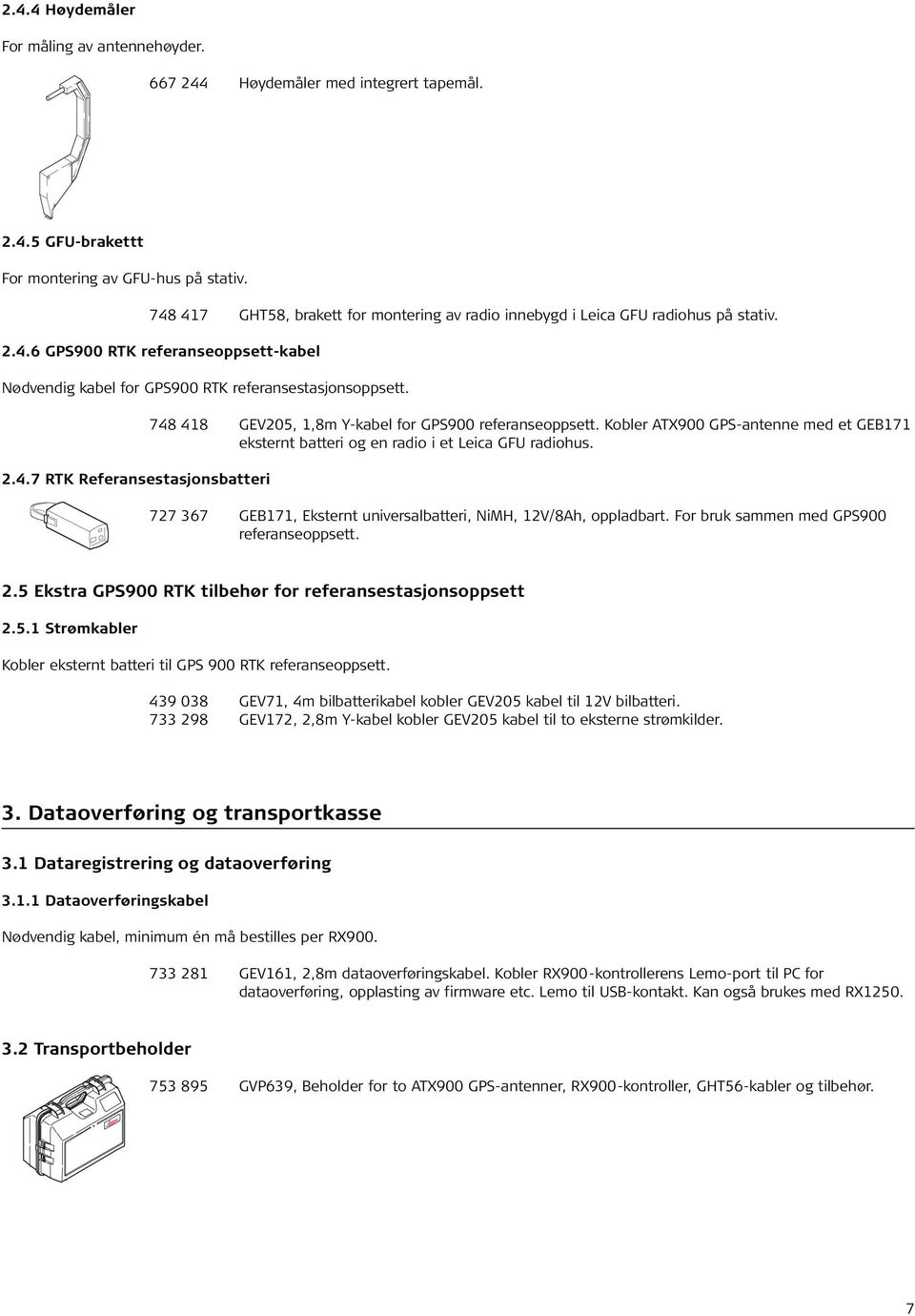 Kobler ATX900 GPS-antenne med et GEB171 eksternt batteri og en radio i et Leica GFU radiohus. 727 367 GEB171, Eksternt universalbatteri, NiMH, 12V/8Ah, oppladbart.