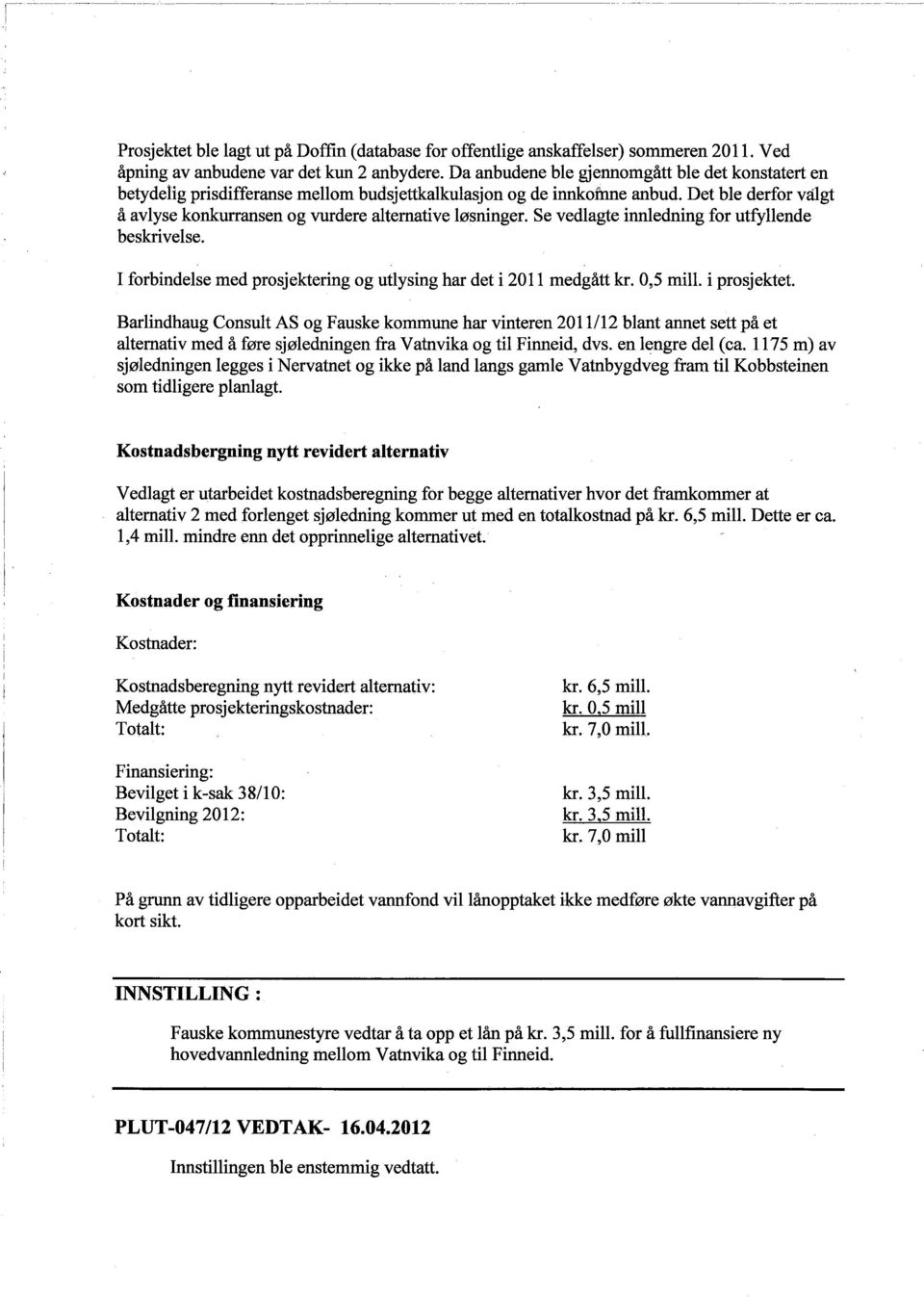 Se vedlagte innledning for utfyllende beskrivelse. I forbindelse med prosjektering og utlysing har det i 2011 medgått kr. 0,5 mil. i prosjektet.