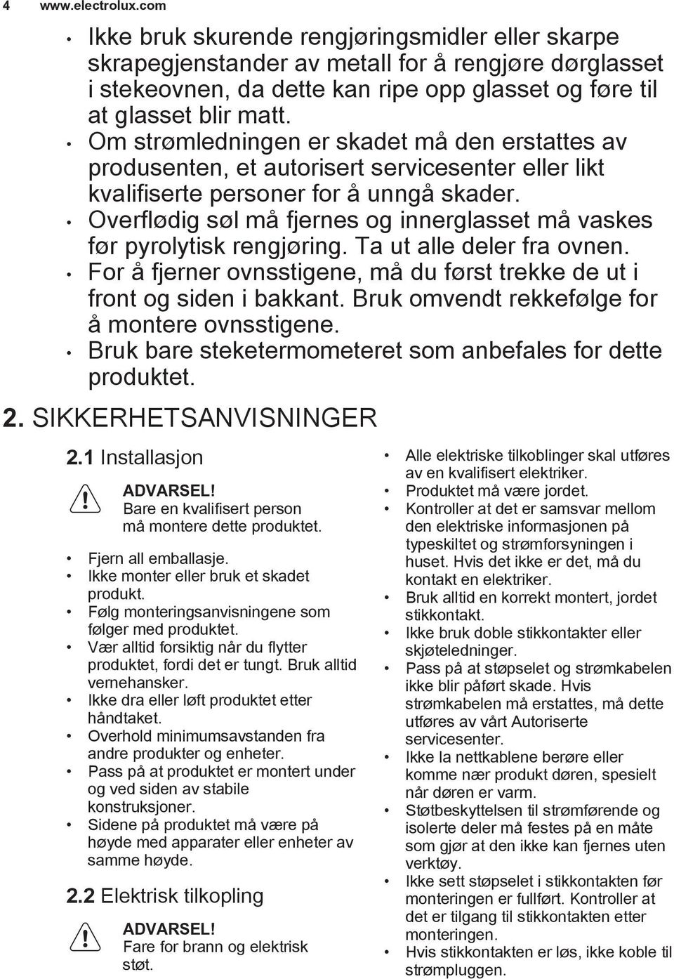 Om strømledningen er skadet må den erstattes av produsenten, et autorisert servicesenter eller likt kvalifiserte personer for å unngå skader.