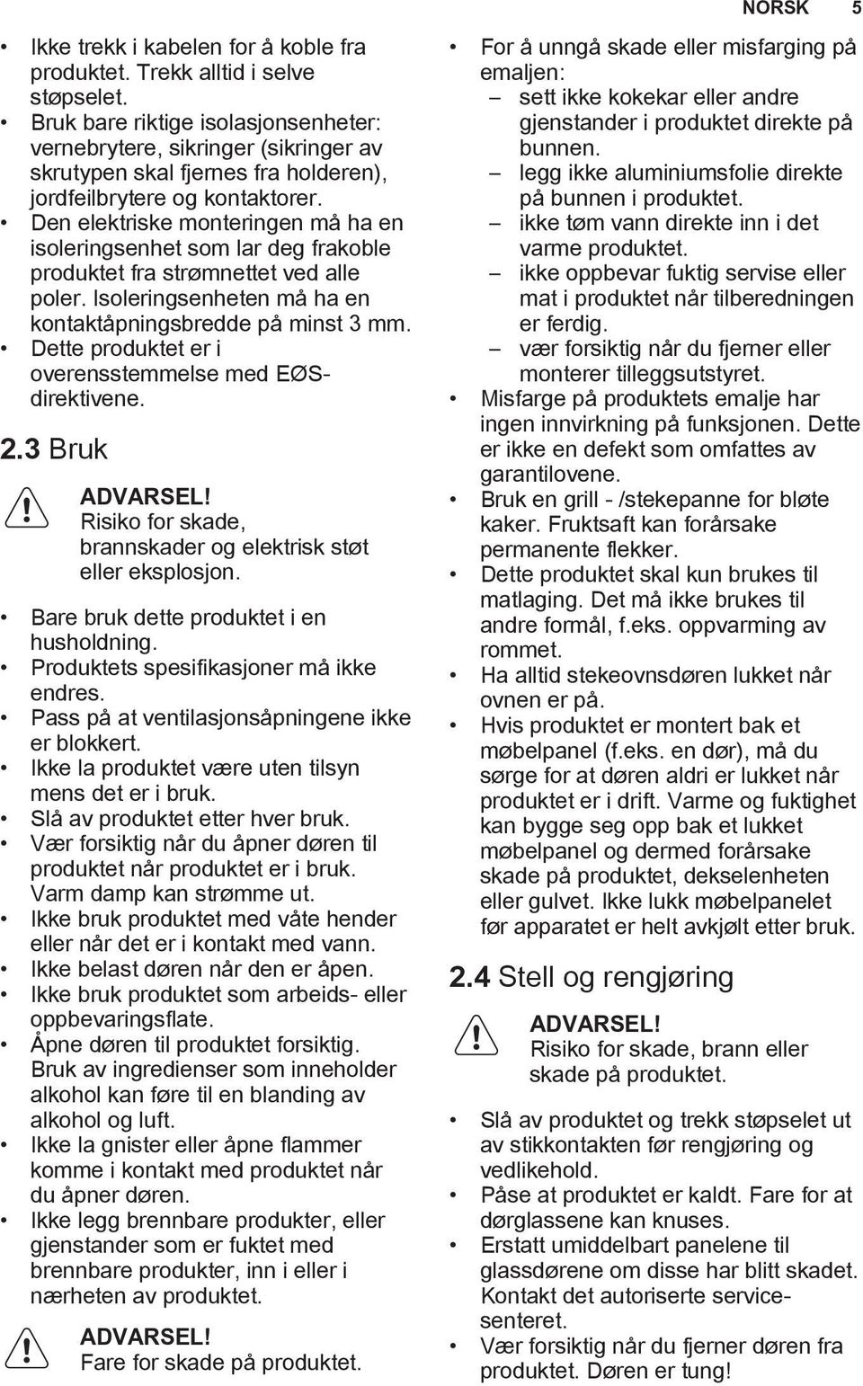 Den elektriske monteringen må ha en isoleringsenhet som lar deg frakoble produktet fra strømnettet ved alle poler. Isoleringsenheten må ha en kontaktåpningsbredde på minst 3 mm.