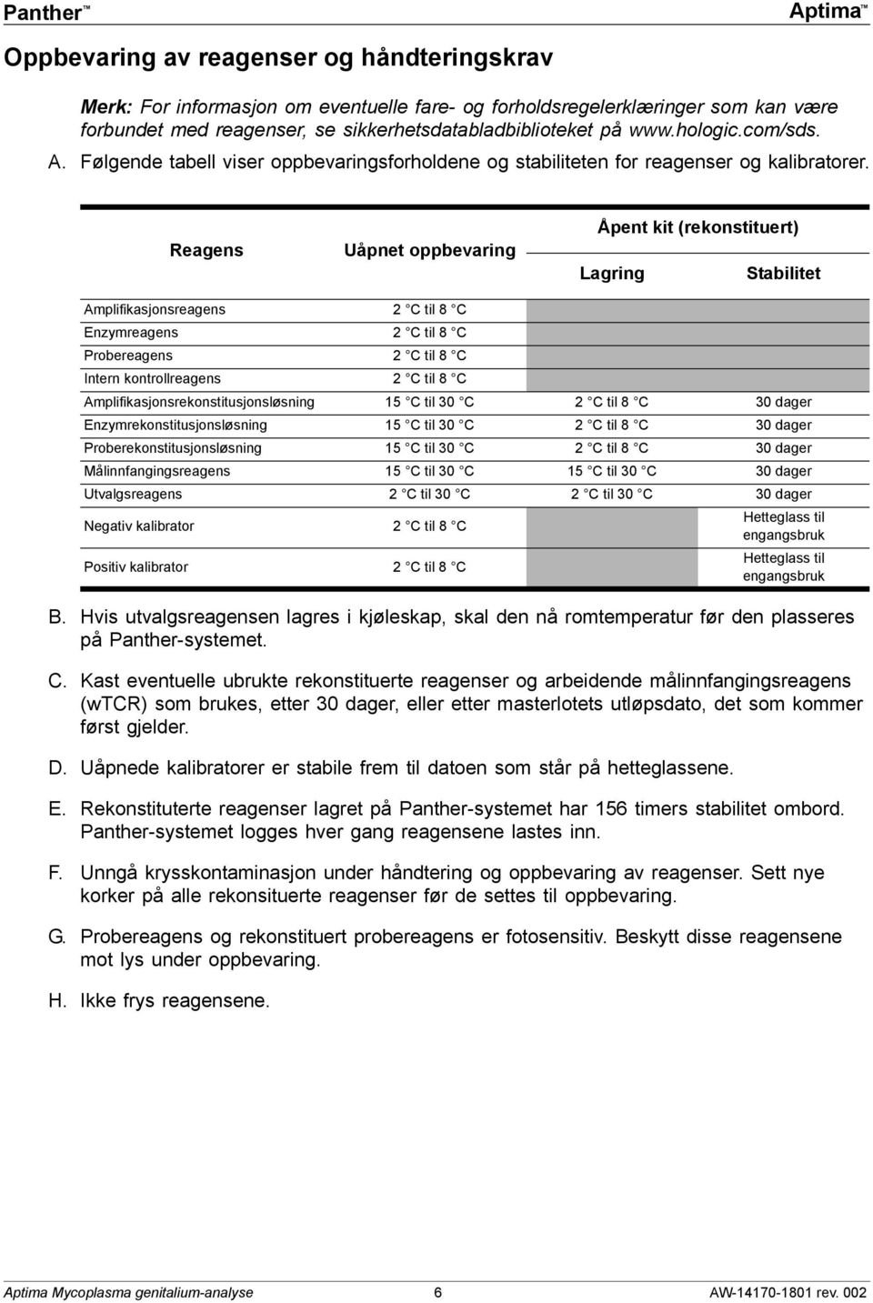 Reagens Uåpnet oppbevaring Åpent kit (rekonstituert) Lagring Stabilitet Amplifikasjonsreagens 2 C til 8 C Enzymreagens 2 C til 8 C Probereagens 2 C til 8 C Intern kontrollreagens 2 C til 8 C