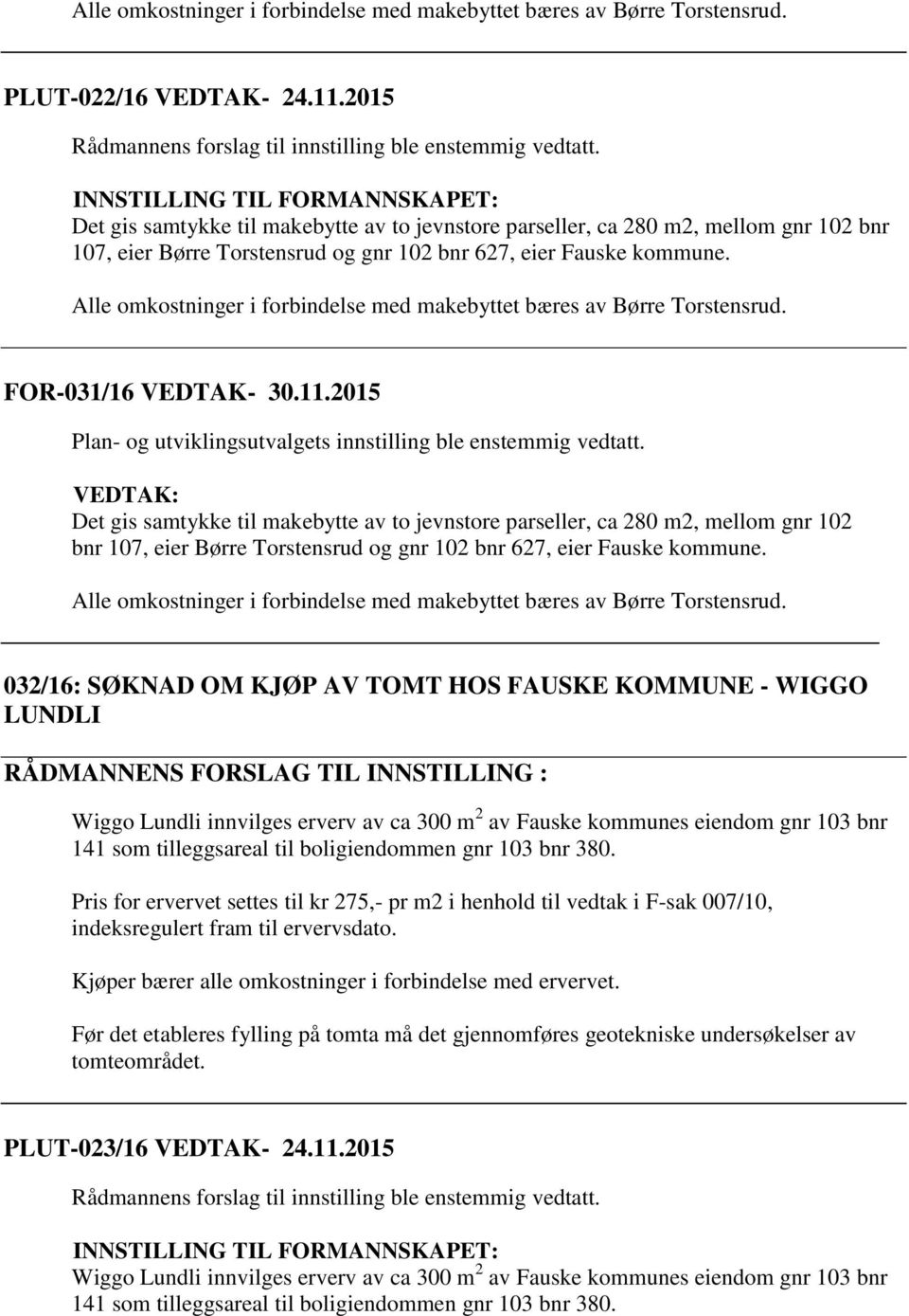 Alle omkostninger i forbindelse med makebyttet bæres av Børre Torstensrud. FOR-031/16 VEDTAK- 30.11.2015 Plan- og utviklingsutvalgets innstilling ble enstemmig vedtatt.