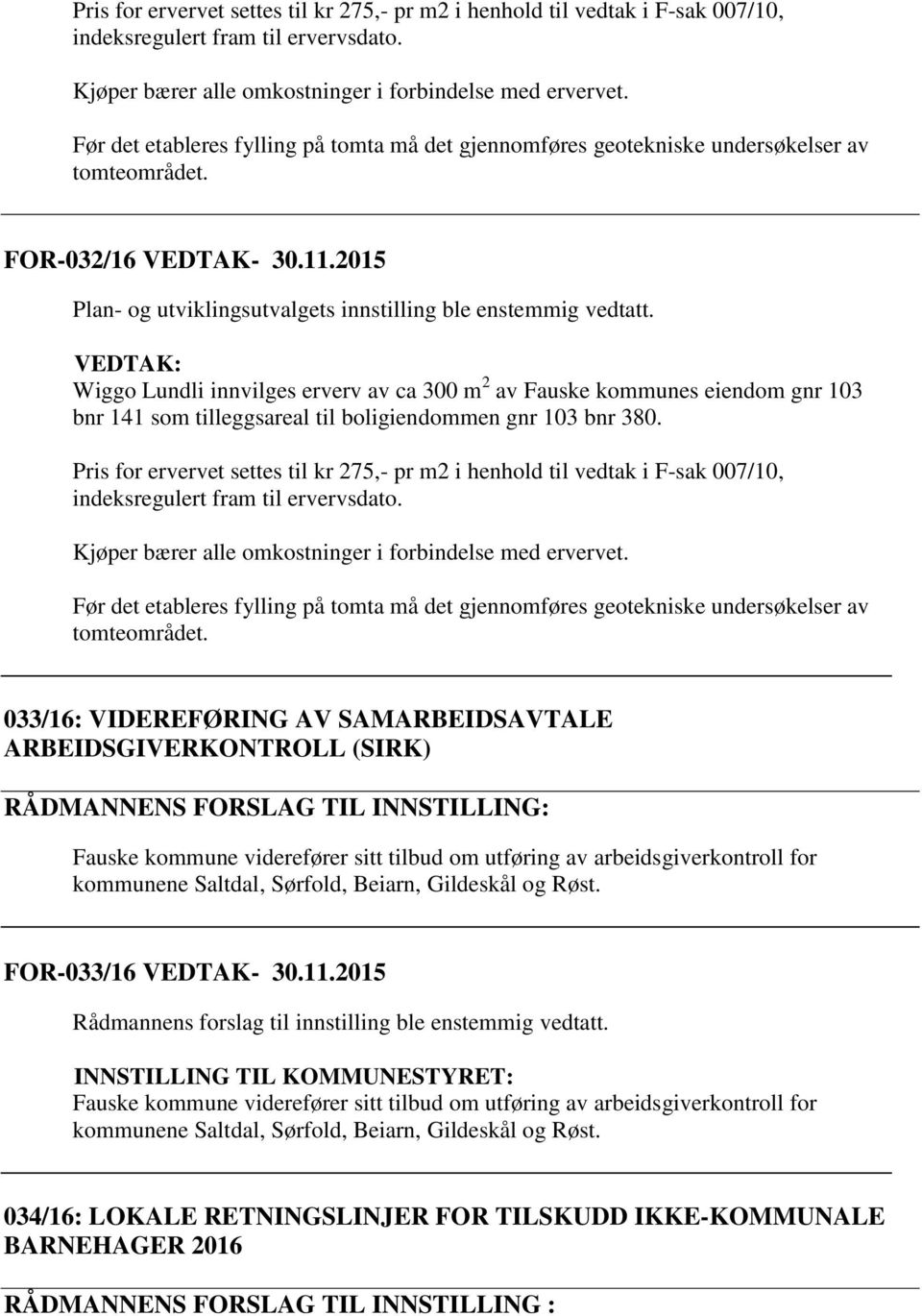 VEDTAK: Wiggo Lundli innvilges erverv av ca 300 m 2 av Fauske kommunes eiendom gnr 103 bnr 141 som tilleggsareal til boligiendommen gnr 103 bnr 380.