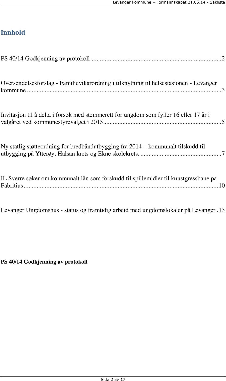 .. 5 Ny statlig støtteordning for bredbåndutbygging fra 2014 kommunalt tilskudd til utbygging på Ytterøy, Halsan krets og Ekne skolekrets.