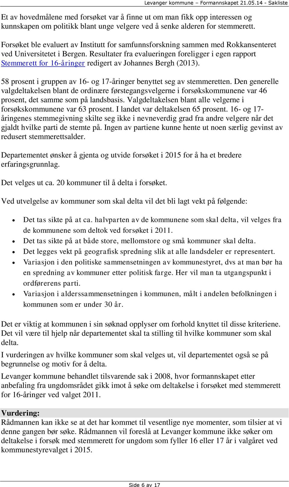 Resultater fra evalueringen foreligger i egen rapport Stemmerett for 16-åringer redigert av Johannes Bergh (2013). 58 prosent i gruppen av 16- og 17-åringer benyttet seg av stemmeretten.