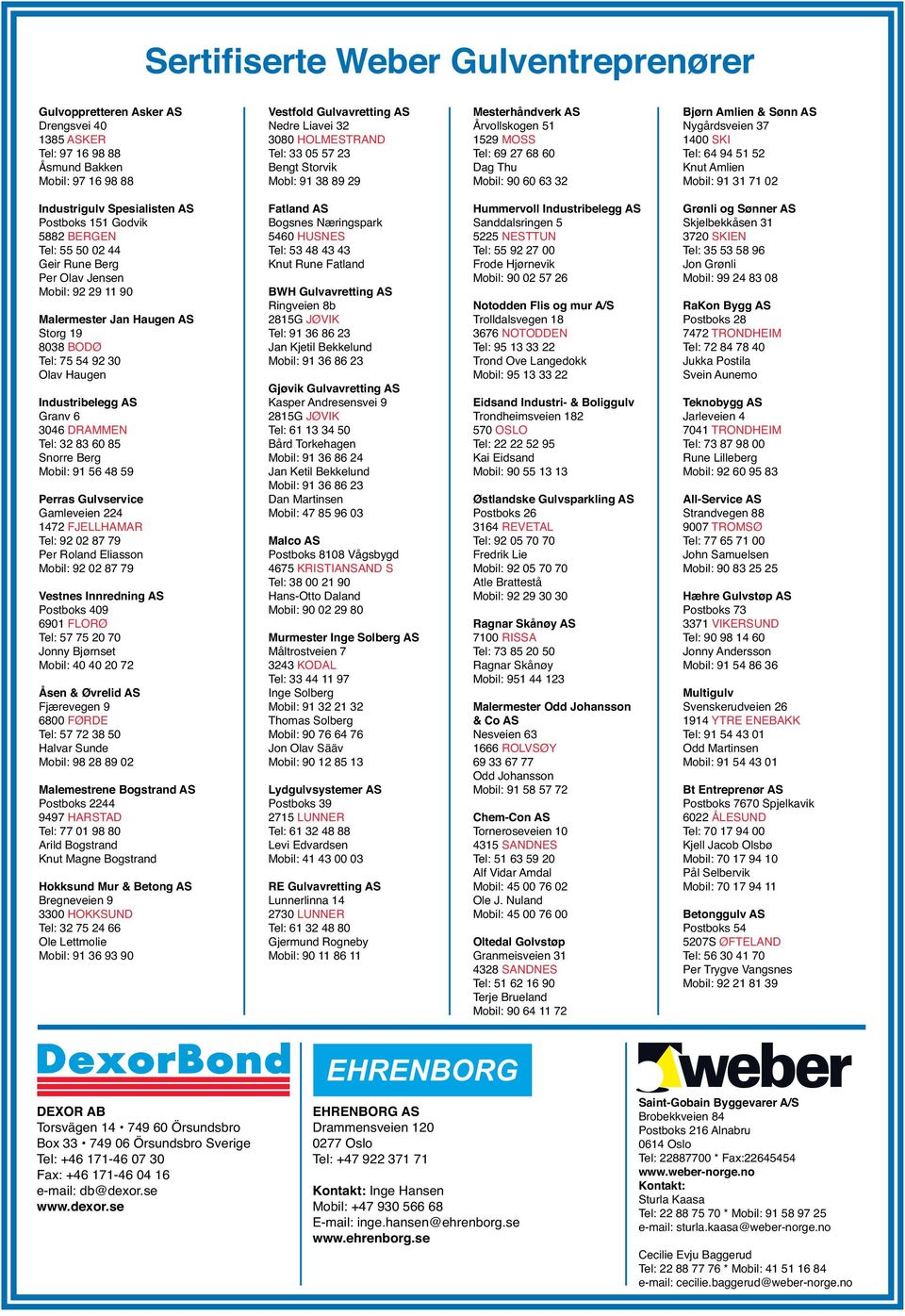 Knut Amlien Mobil: 91 31 71 02 Industrigulv Spesialisten AS Postboks 151 Godvik 5882 BERGEN Tel: 55 50 02 44 Geir Rune Berg Per Olav Jensen Mobil: 92 29 11 90 Malermester Jan Haugen AS Storg 19 8038