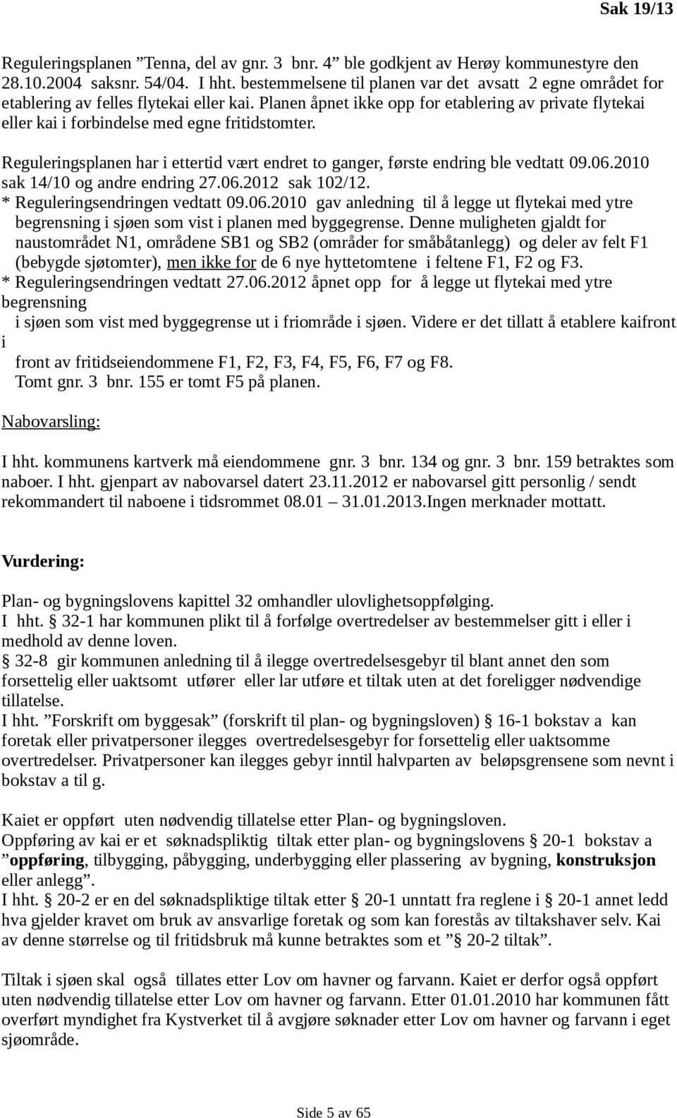 Planen åpnet ikke opp for etablering av private flytekai eller kai i forbindelse med egne fritidstomter. Reguleringsplanen har i ettertid vært endret to ganger, første endring ble vedtatt 09.06.