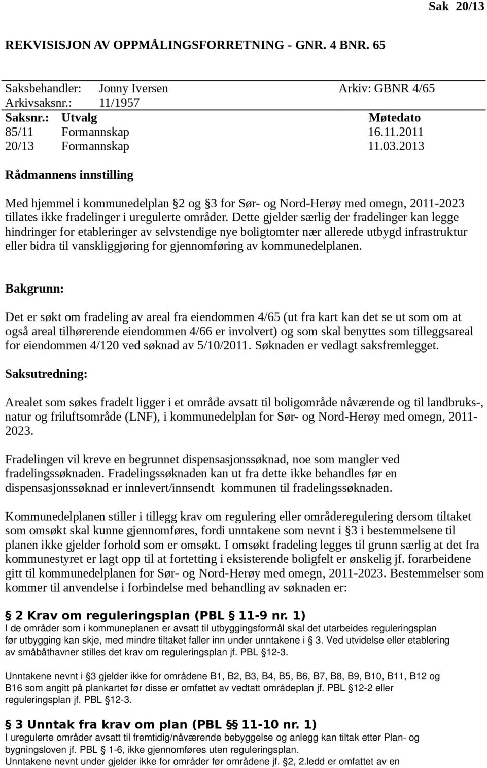 Dette gjelder særlig der fradelinger kan legge hindringer for etableringer av selvstendige nye boligtomter nær allerede utbygd infrastruktur eller bidra til vanskliggjøring for gjennomføring av