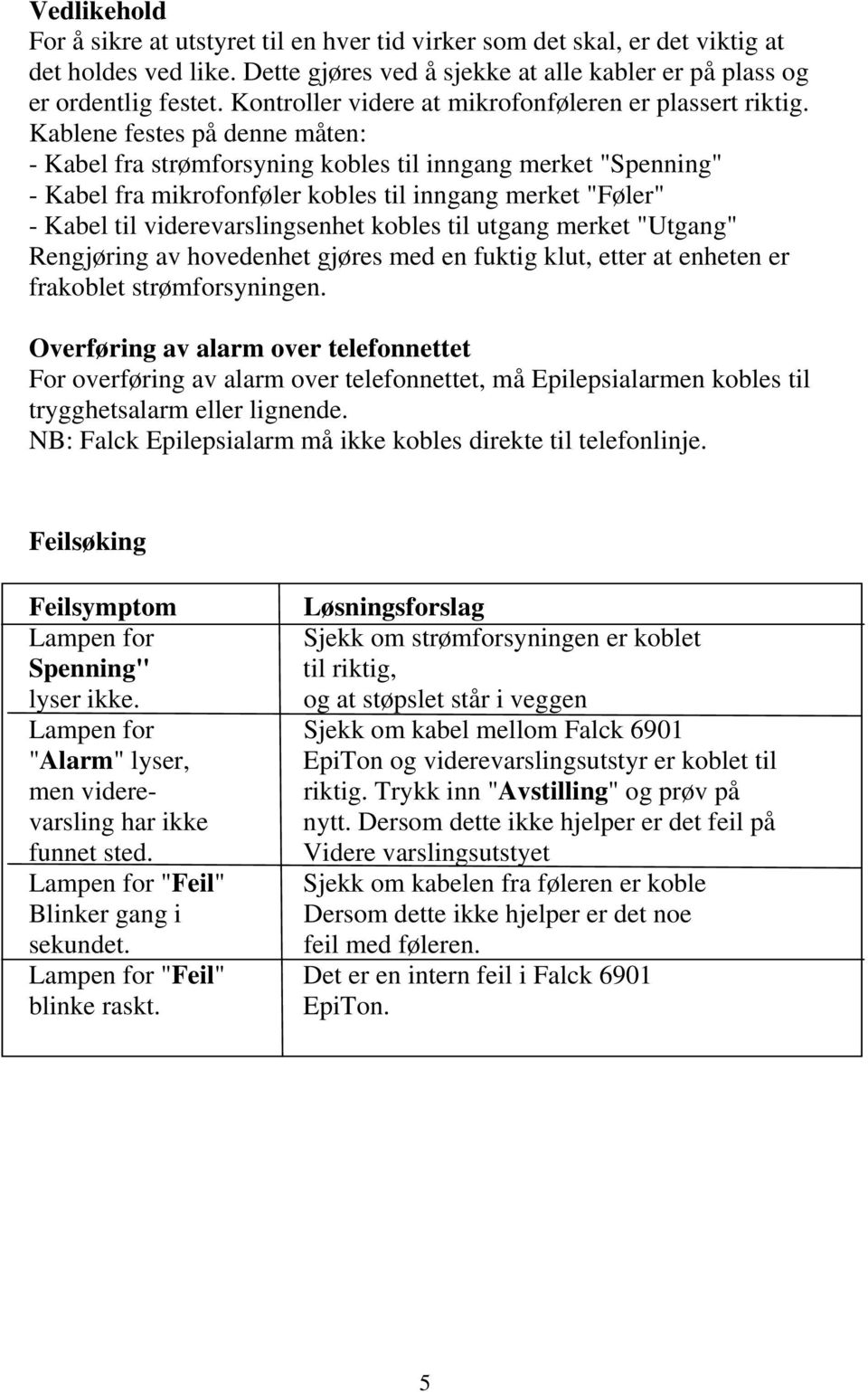 Kablene festes på denne måten: - Kabel fra strømforsyning kobles til inngang merket "Spenning" - Kabel fra mikrofonføler kobles til inngang merket "Føler" - Kabel til viderevarslingsenhet kobles til