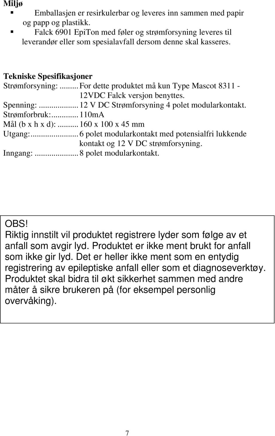 .. For dette produktet må kun Type Mascot 8311-12VDC Falck versjon benyttes. Spenning:... 12 V DC Strømforsyning 4 polet modularkontakt. Strømforbruk:... 110mA Mål (b x h x d):.