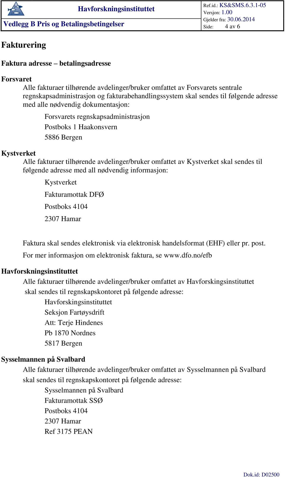 omfattet av Kystverket skal sendes til følgende adresse med all nødvendig informasjon: Kystverket Fakturamottak DFØ Postboks 4104 2307 Hamar Faktura skal sendes elektronisk via elektronisk