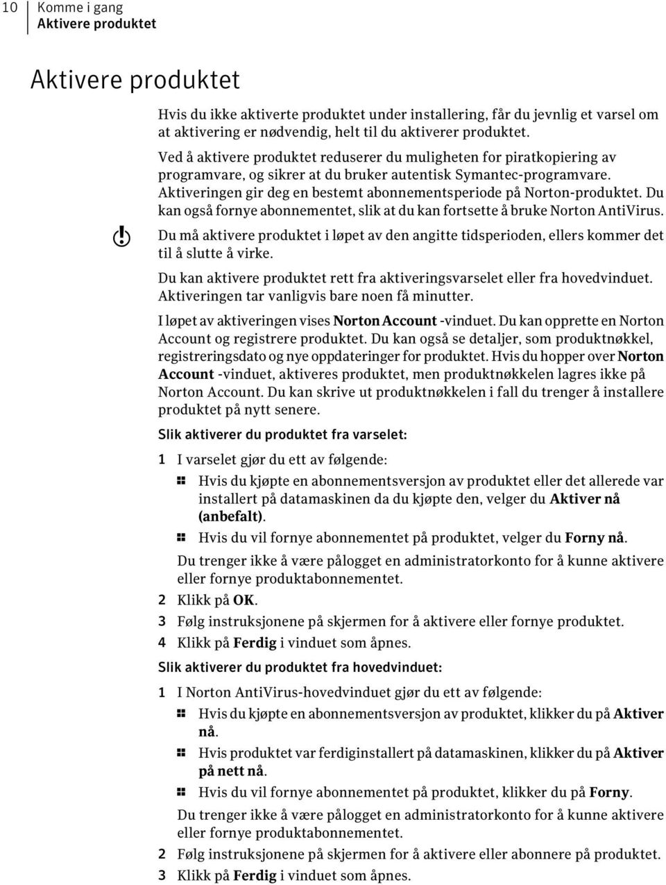 Aktiveringen gir deg en bestemt abonnementsperiode på Norton-produktet. Du kan også fornye abonnementet, slik at du kan fortsette å bruke Norton AntiVirus.