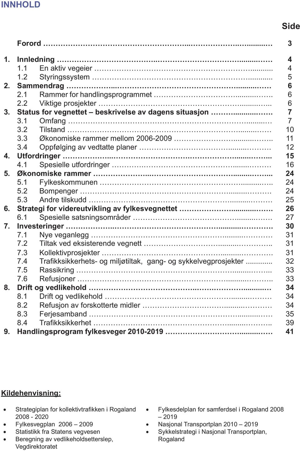 ......... 15 4.1 Spesielle utfordringer.... 16 5. Økonomiske rammer......... 24 5.1 Fylkeskommunen..... 24 5.2.... 24 5.3 Andre tilskudd... 25 6. Strategi for videreutvikling av fylkesvegnettet.... 26 6.