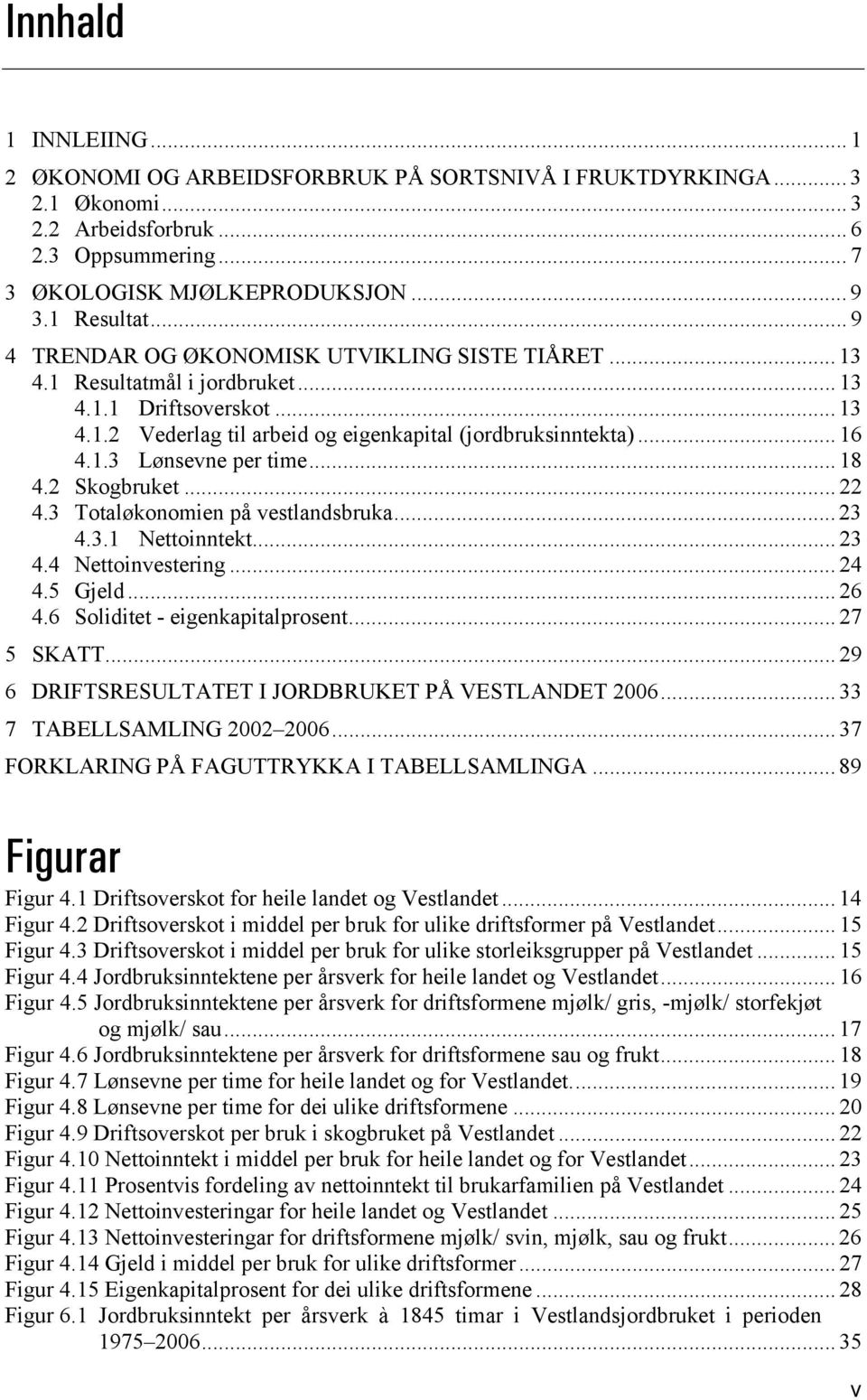 .. 18 4.2 Skogbruket... 22 4.3 Totaløkonomien på vestlandsbruka... 23 4.3.1 Nettoinntekt... 23 4.4 Nettoinvestering... 24 4.5 Gjeld... 26 4.6 Soliditet - eigenkapitalprosent... 27 5 SKATT.