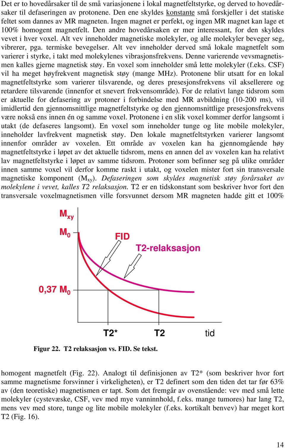 Den andre hovedårsaken er mer interessant, for den skldes vevet i hver voel. Alt vev inneholder magnetiske molekler, og alle molekler beveger seg, vibrerer, pga. termiske bevegelser.