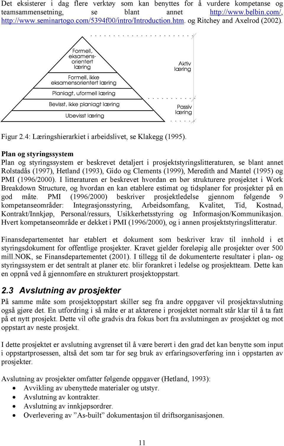 Plan og styringssystem Plan og styringssystem er beskrevet detaljert i prosjektstyringslitteraturen, se blant annet Rolstadås (1997), Hetland (1993), Gido og Clements (1999), Meredith and Mantel