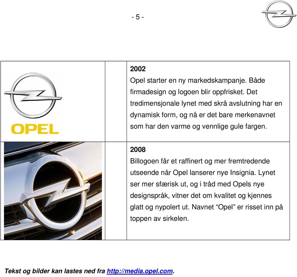 fargen. 2008 Billogoen får et raffinert og mer fremtredende utseende når Opel lanserer nye Insignia.