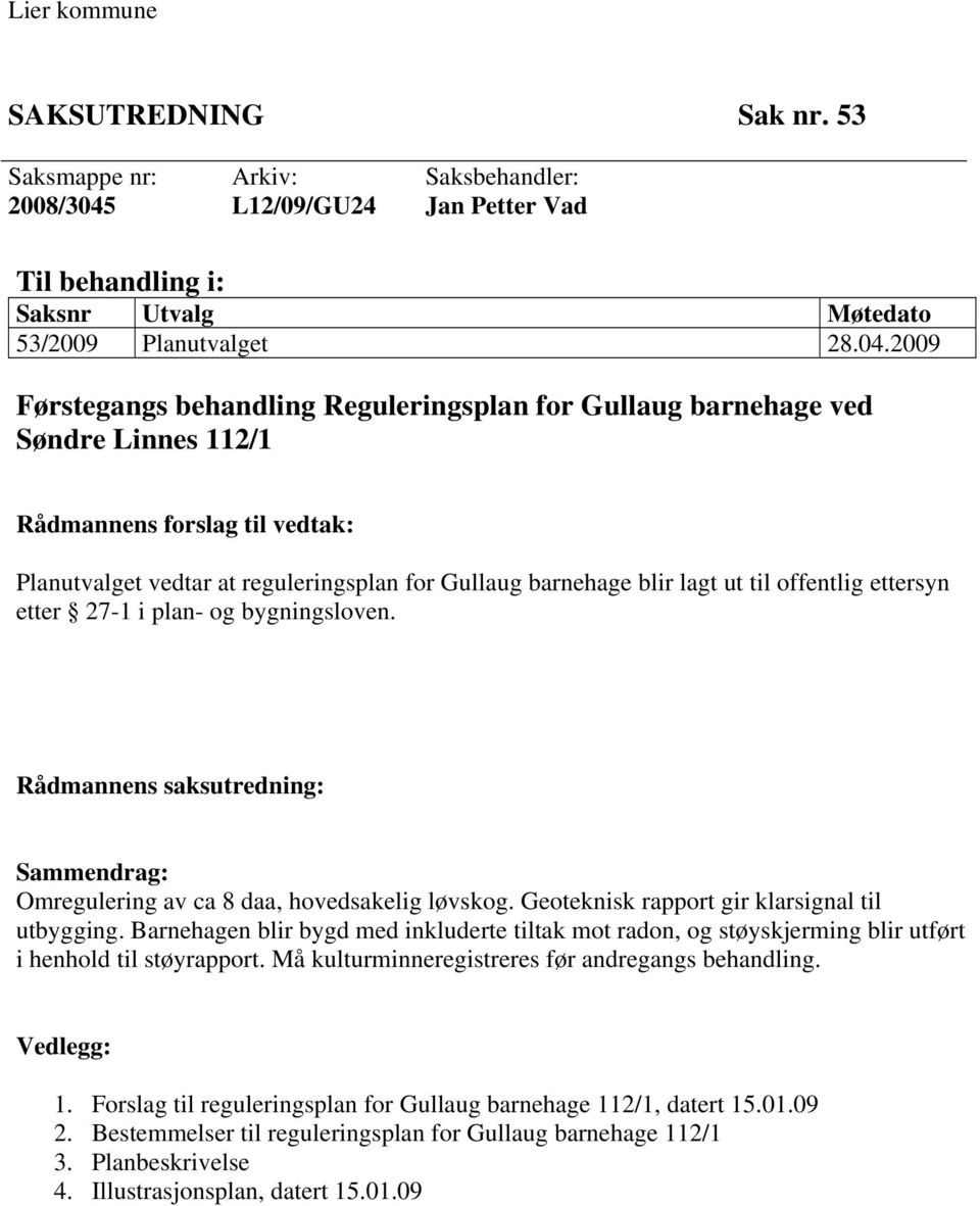 2009 Førstegangs behandling Reguleringsplan for Gullaug barnehage ved Søndre Linnes 112/1 Rådmannens forslag til vedtak: Planutvalget vedtar at reguleringsplan for Gullaug barnehage blir lagt ut til