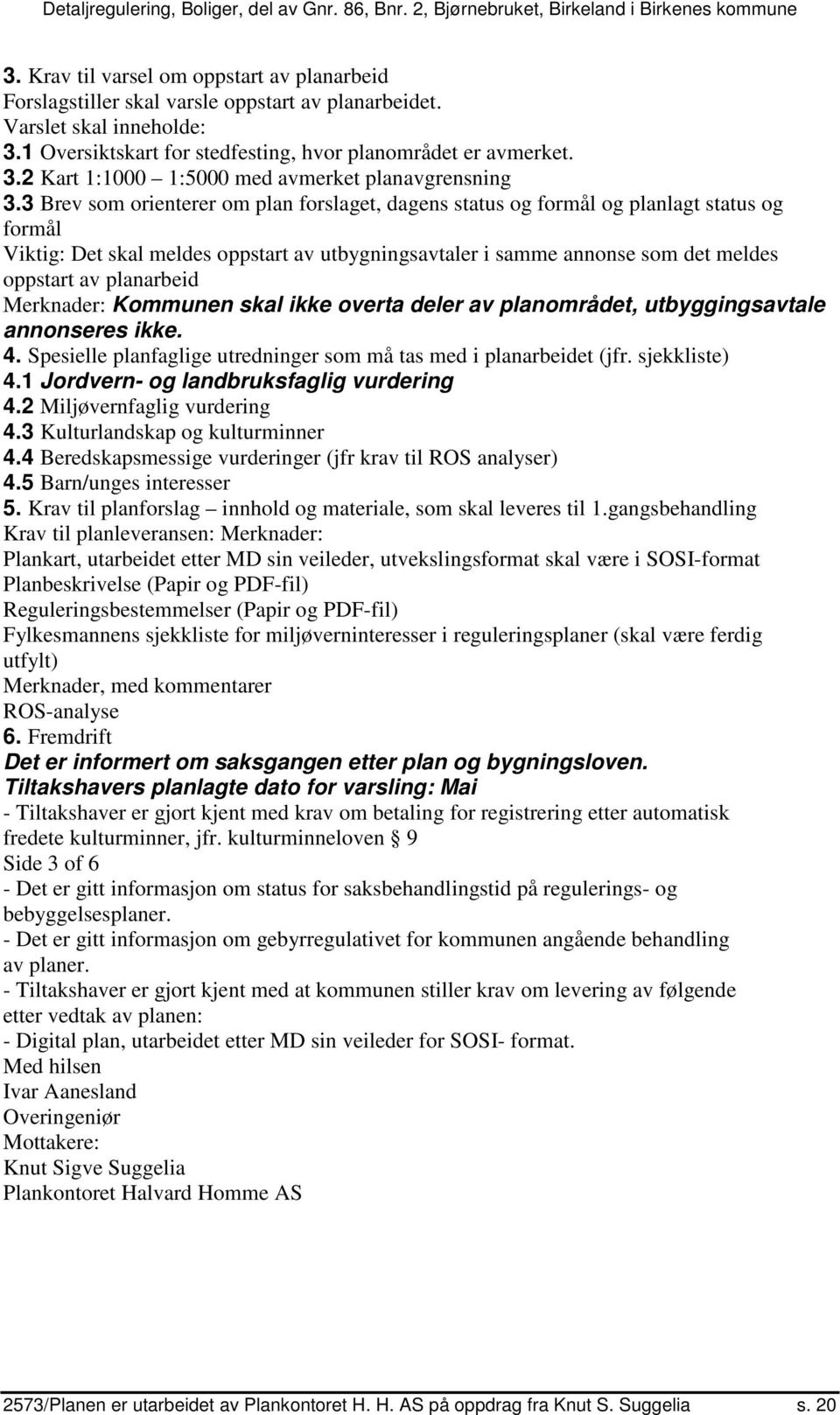 planarbeid Merknader: Kommunen skal ikke overta deler av planområdet, utbyggingsavtale annonseres ikke. 4. Spesielle planfaglige utredninger som må tas med i planarbeidet (jfr. sjekkliste) 4.