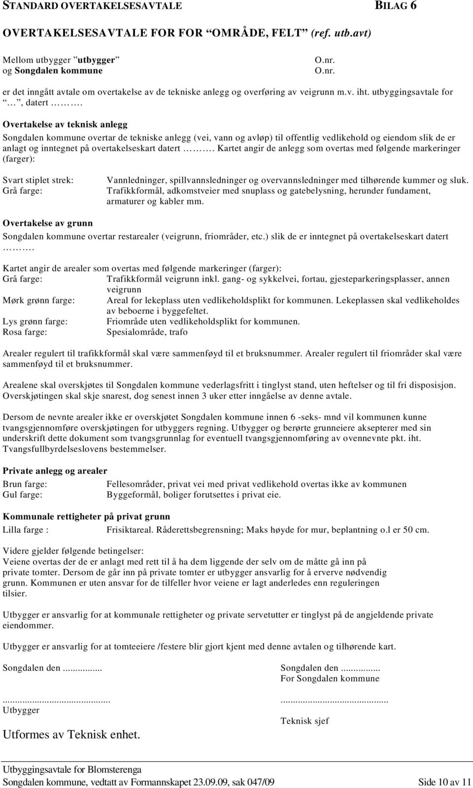 Overtakelse av teknisk anlegg Songdalen kommune overtar de tekniske anlegg (vei, vann og avløp) til offentlig vedlikehold og eiendom slik de er anlagt og inntegnet på overtakelseskart datert.