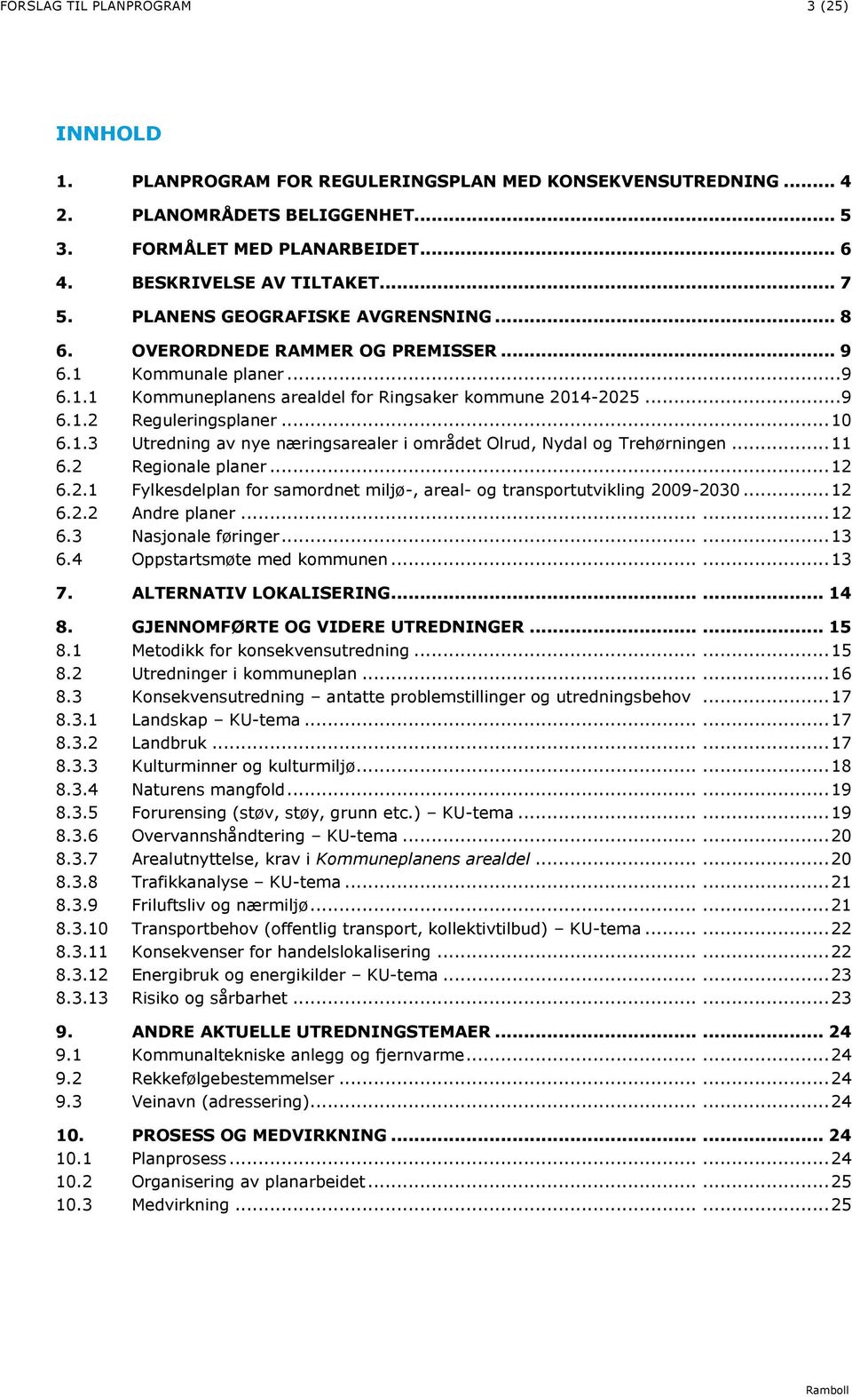 .. 10 6.1.3 Utredning av nye næringsarealer i området Olrud, Nydal og Trehørningen... 11 6.2 Regionale planer... 12 6.2.1 Fylkesdelplan for samordnet miljø-, areal- og transportutvikling 2009-2030.