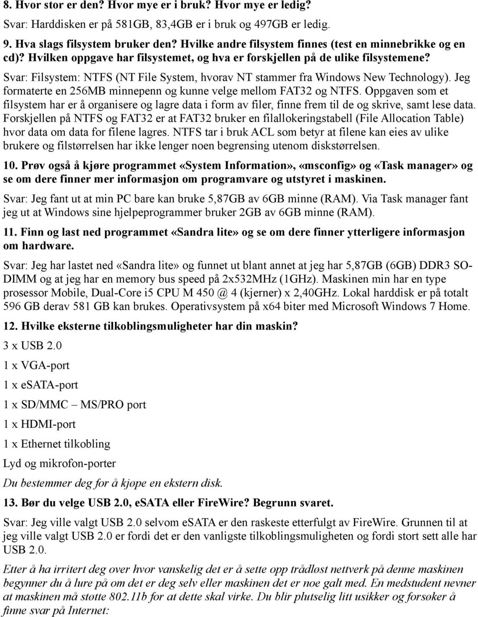 Svar: Filsystem: NTFS (NT File System, hvorav NT stammer fra Windows New Technology). Jeg formaterte en 256MB minnepenn og kunne velge mellom FAT32 og NTFS.